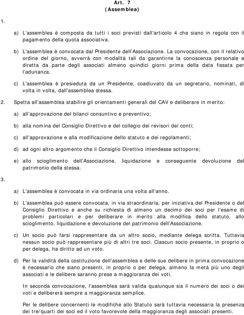 La convocazione, con il relativo ordine del giorno, avverrà con modalità tali da garantirne la conoscenza personale e diretta da parte degli associati almeno quindici giorni prima della data fissata