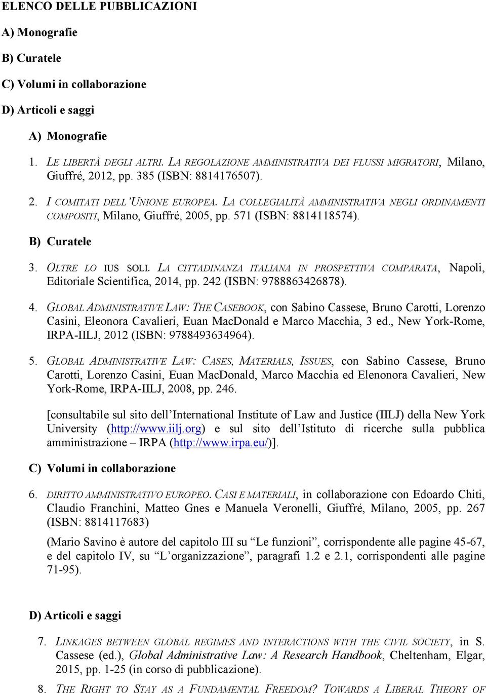 LA COLLEGIALITÀ AMMINISTRATIVA NEGLI ORDINAMENTI COMPOSITI, Milano, Giuffré, 2005, pp. 571 (ISBN: 8814118574). B) Curatele 3. OLTRE LO IUS SOLI.