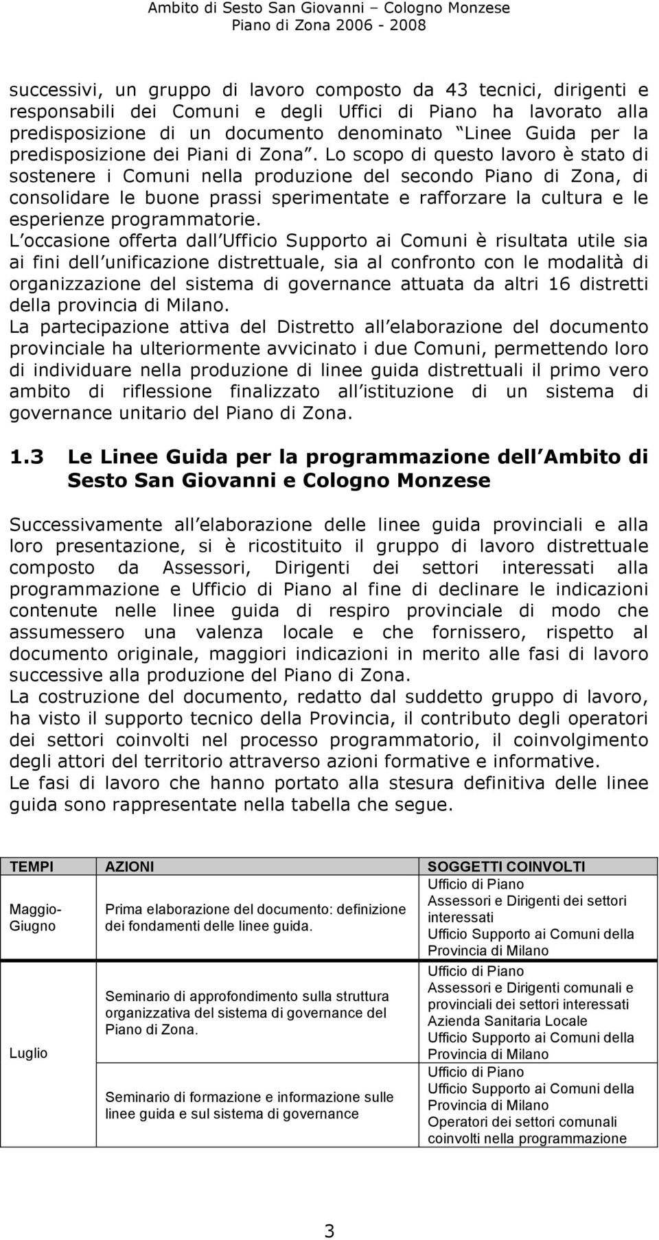 Lo scopo di questo lavoro è stato di sostenere i Comuni nella produzione del secondo Piano di Zona, di consolidare le buone prassi sperimentate e rafforzare la cultura e le esperienze programmatorie.