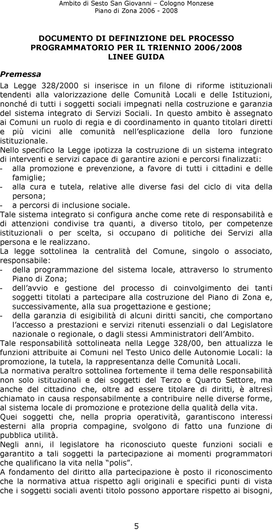 In questo ambito è assegnato ai Comuni un ruolo di regia e di coordinamento in quanto titolari diretti e più vicini alle comunità nell esplicazione della loro funzione istituzionale.