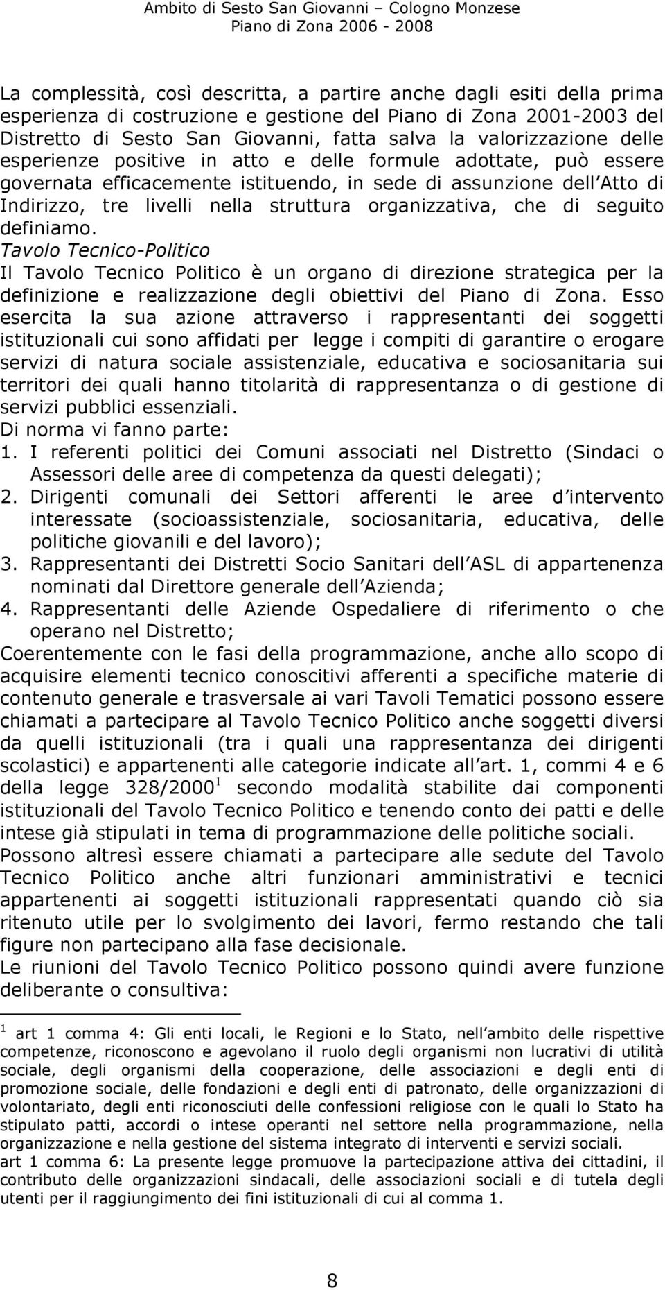 organizzativa, che di seguito definiamo. Tavolo Tecnico-Politico Il Tavolo Tecnico Politico è un organo di direzione strategica per la definizione e realizzazione degli obiettivi del Piano di Zona.