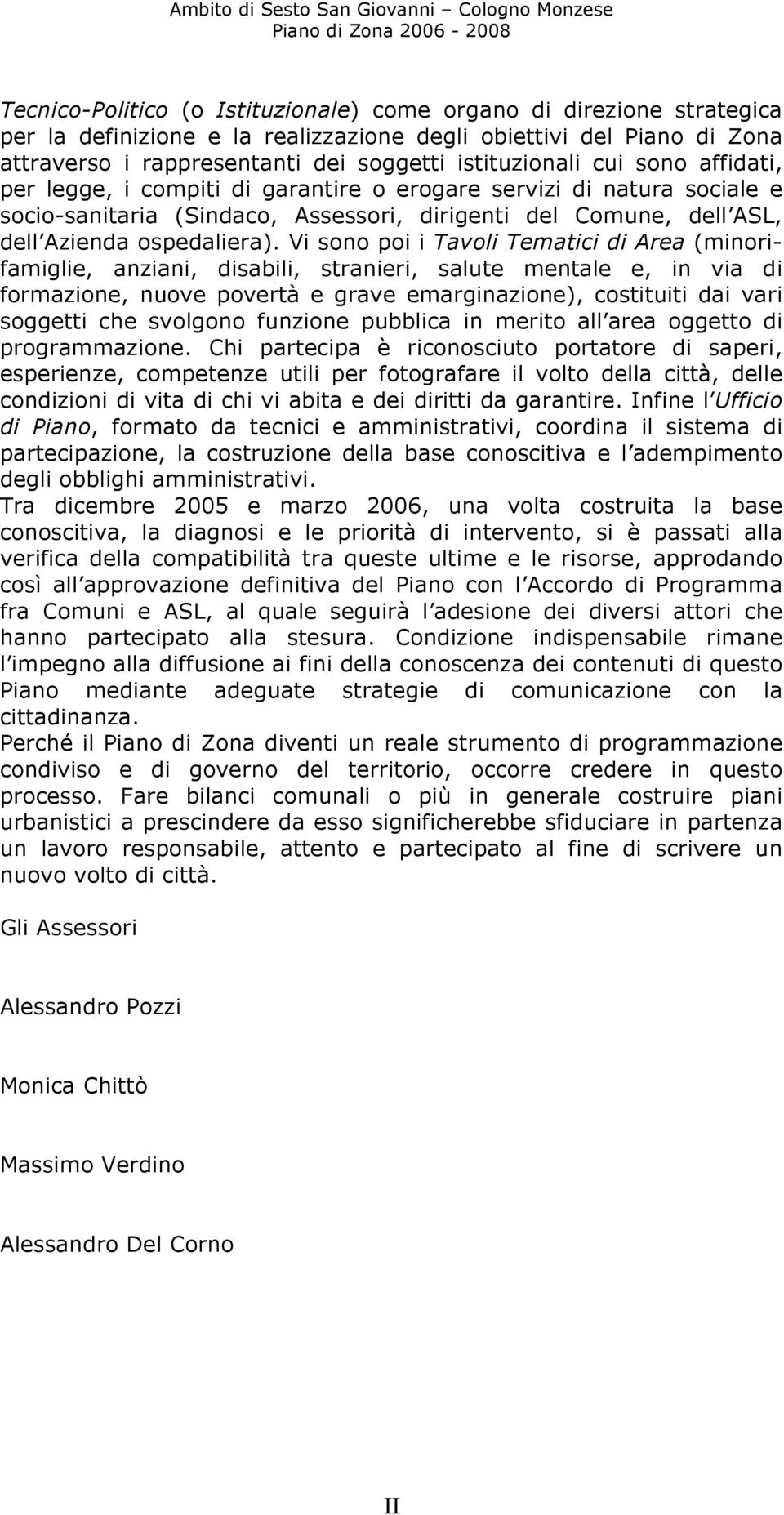 Vi sono poi i Tavoli Tematici di Area (minorifamiglie, anziani, disabili, stranieri, salute mentale e, in via di formazione, nuove povertà e grave emarginazione), costituiti dai vari soggetti che