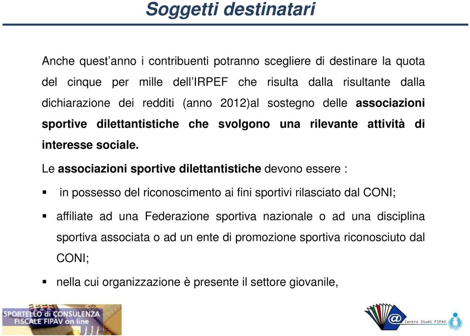 Le associazioni sportive dilettantistiche devono essere : in possesso del riconoscimento ai fini sportivi rilasciato dal CONI; affiliate ad una Federazione