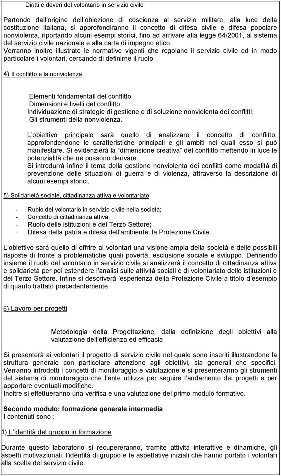 Verranno inoltre illustrate le normative vigenti che regolano il servizio civile ed in modo particolare i volontari, cercando di definirne il ruolo.