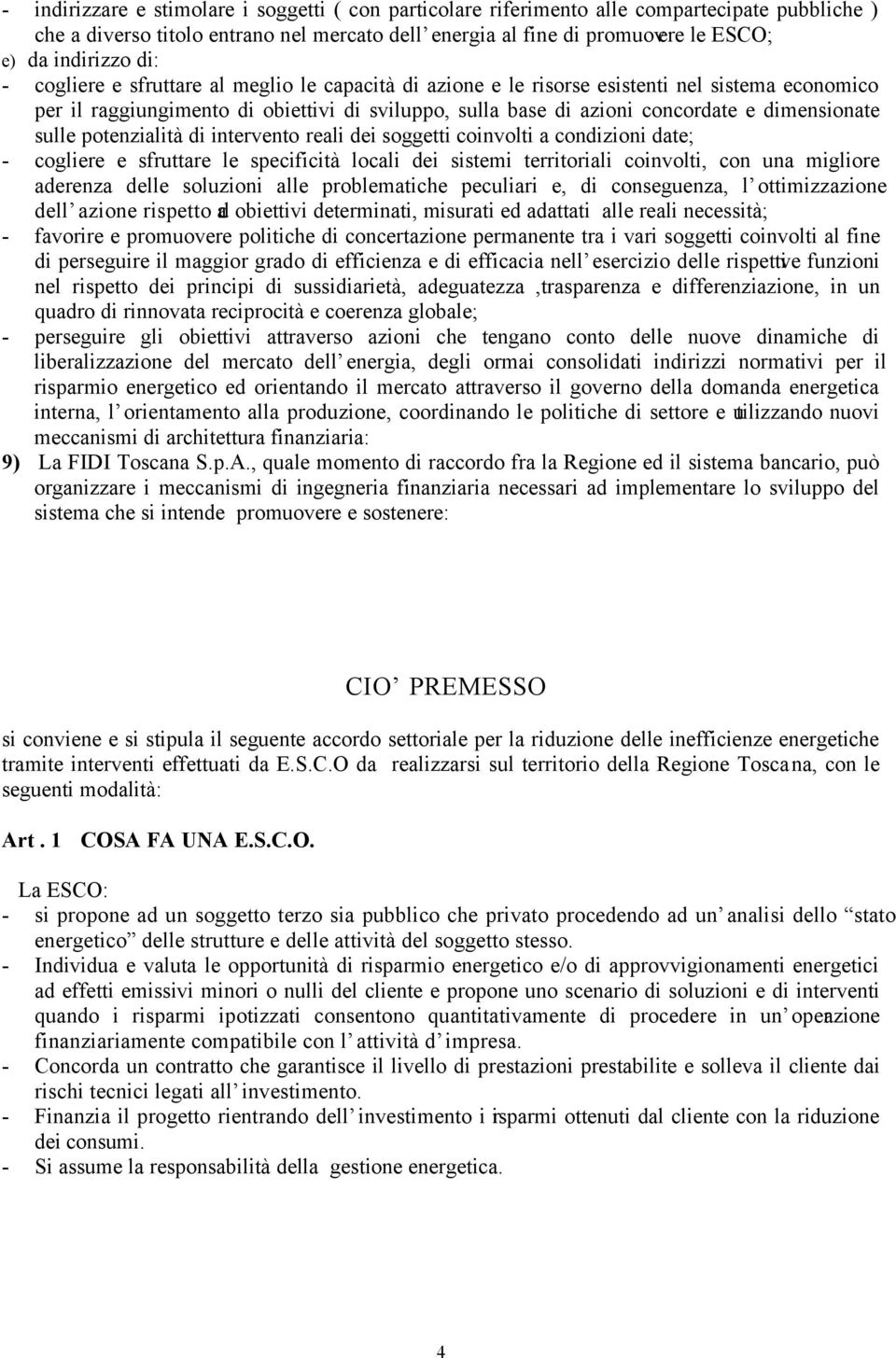 sulle potenzialità di intervento reali dei soggetti coinvolti a condizioni date; - cogliere e sfruttare le specificità locali dei sistemi territoriali coinvolti, con una migliore aderenza delle