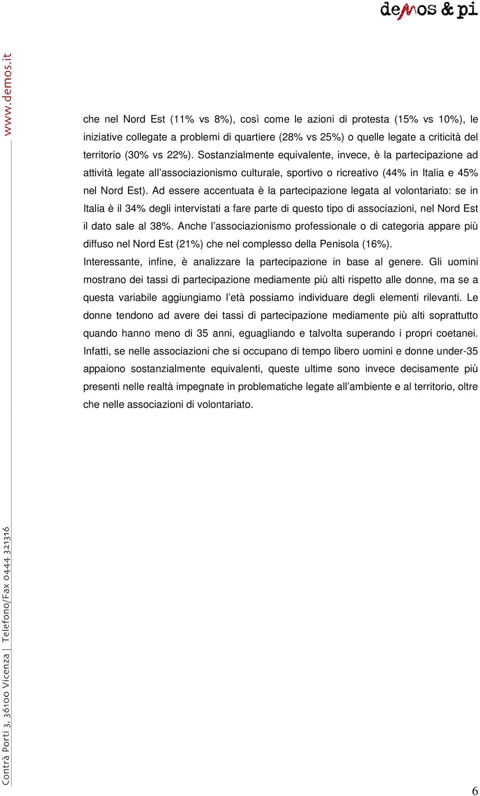 Ad essere accentuata è la partecipazione legata al volontariato: se in Italia è il 34% degli intervistati a fare parte di questo tipo di associazioni, nel Nord Est il dato sale al 38%.