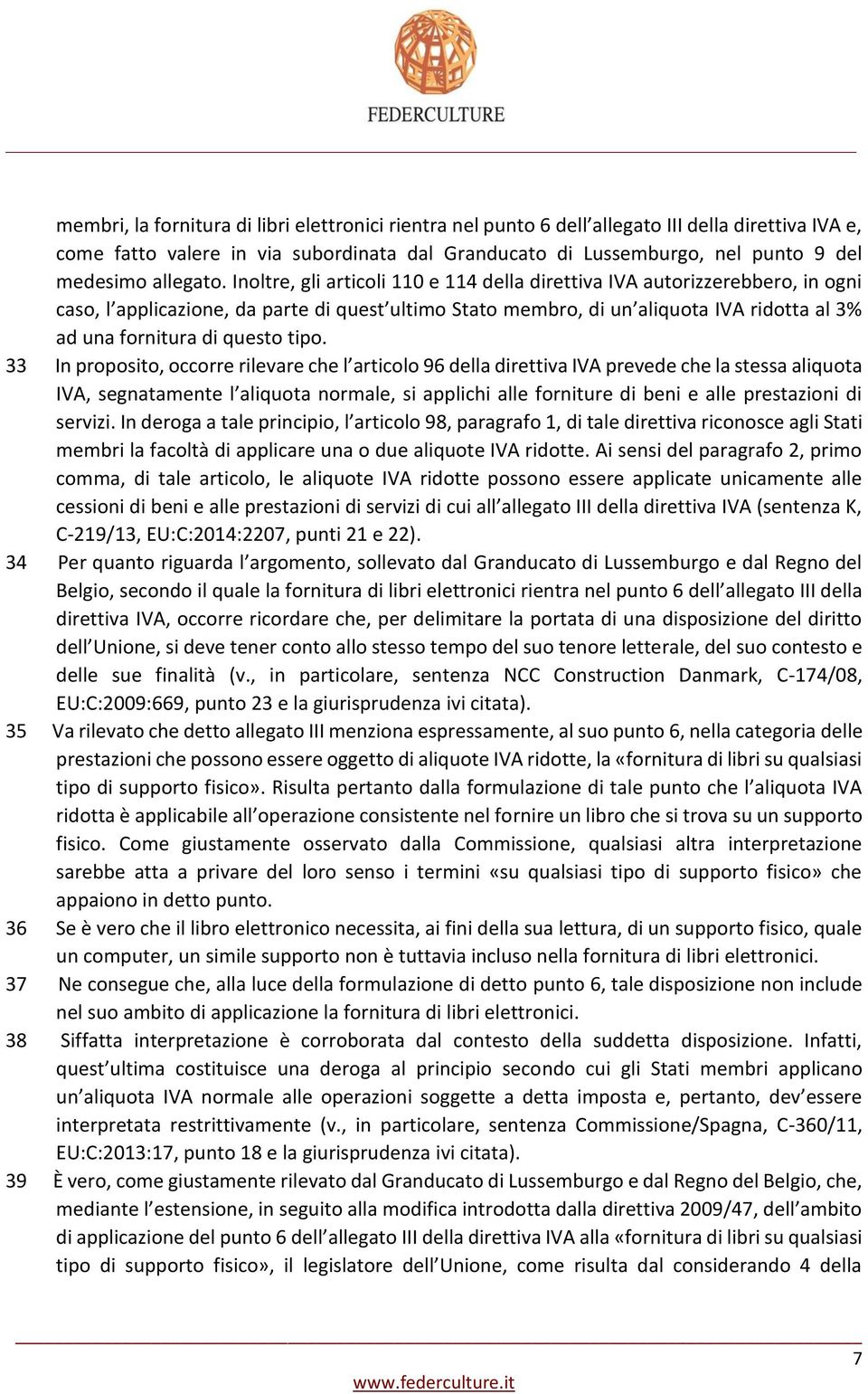 Inoltre, gli articoli 110 e 114 della direttiva IVA autorizzerebbero, in ogni caso, l applicazione, da parte di quest ultimo Stato membro, di un aliquota IVA ridotta al 3% ad una fornitura di questo