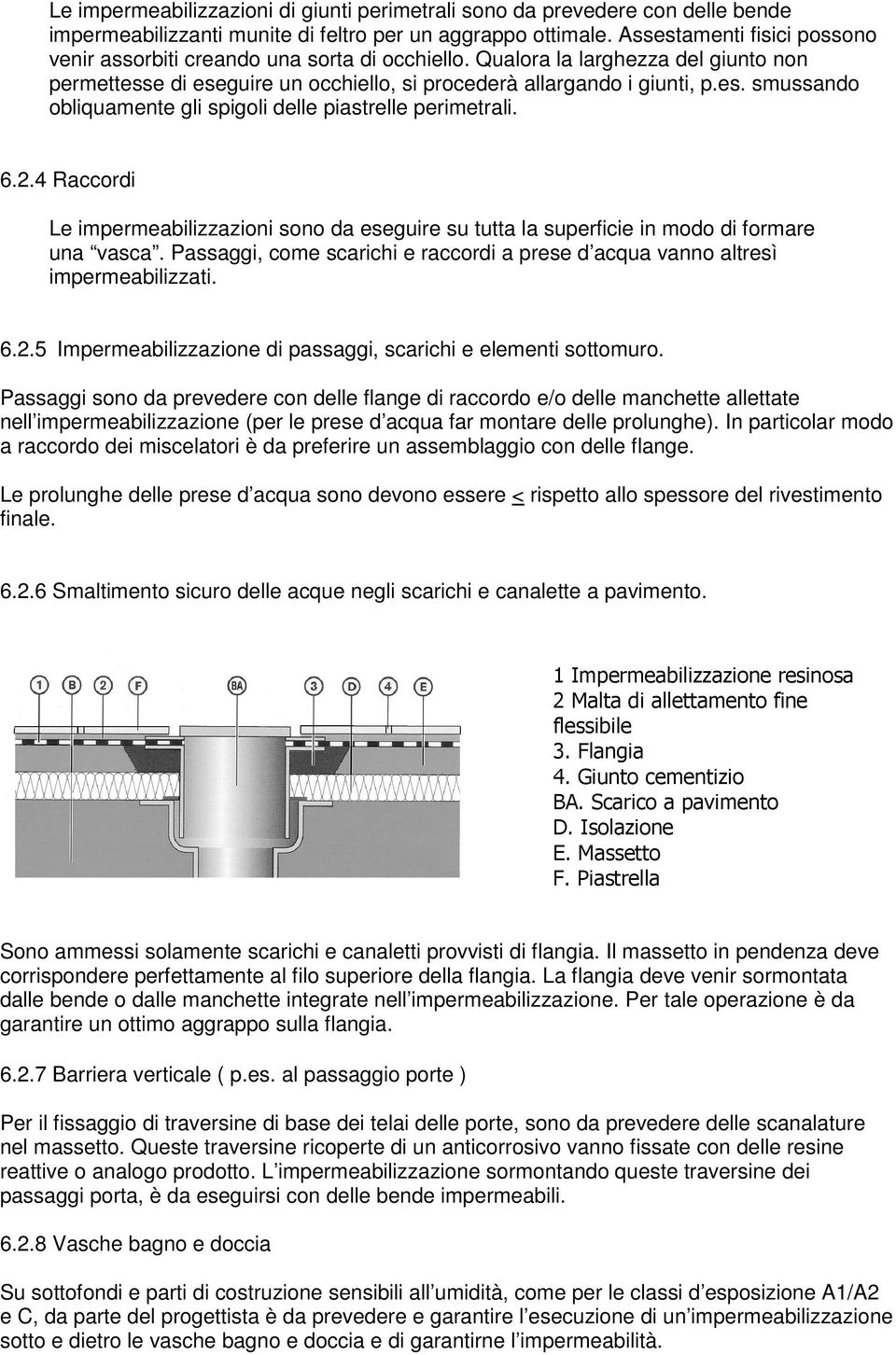 6.2.4 Raccordi Le impermeabilizzazioni sono da eseguire su tutta la superficie in modo di formare una vasca. Passaggi, come scarichi e raccordi a prese d acqua vanno altresì impermeabilizzati. 6.2.5 Impermeabilizzazione di passaggi, scarichi e elementi sottomuro.