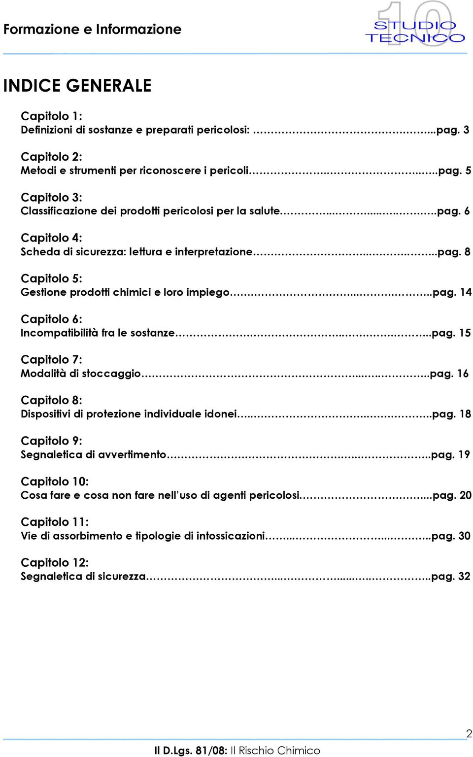 ......pag. 15 Capitolo 7: Modalità di stoccaggio.......pag. 16 Capitolo 8: Dispositivi di protezione individuale idonei........pag. 18 Capitolo 9: Segnaletica di avvertimento......pag. 19 Capitolo 10: Cosa fare e cosa non fare nell uso di agenti pericolosi.