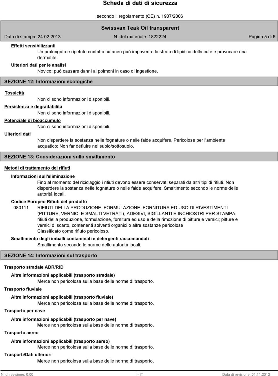 SEZIONE 12: Informazioni ecologiche Tossicità Persistenza e degradabilità Potenziale di bioaccumulo Ulteriori dati Non disperdere la sostanza nelle fognature o nelle falde acquifere.