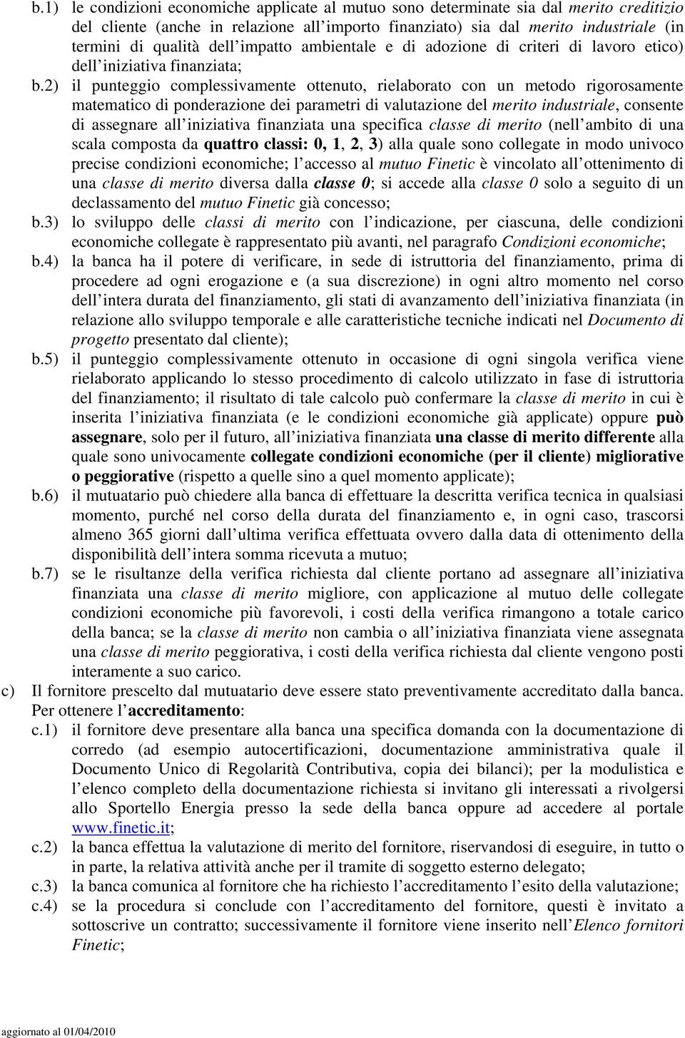 2) il punteggio complessivamente ottenuto, rielaborato con un metodo rigorosamente matematico di ponderazione dei parametri di valutazione del merito industriale, consente di assegnare all iniziativa