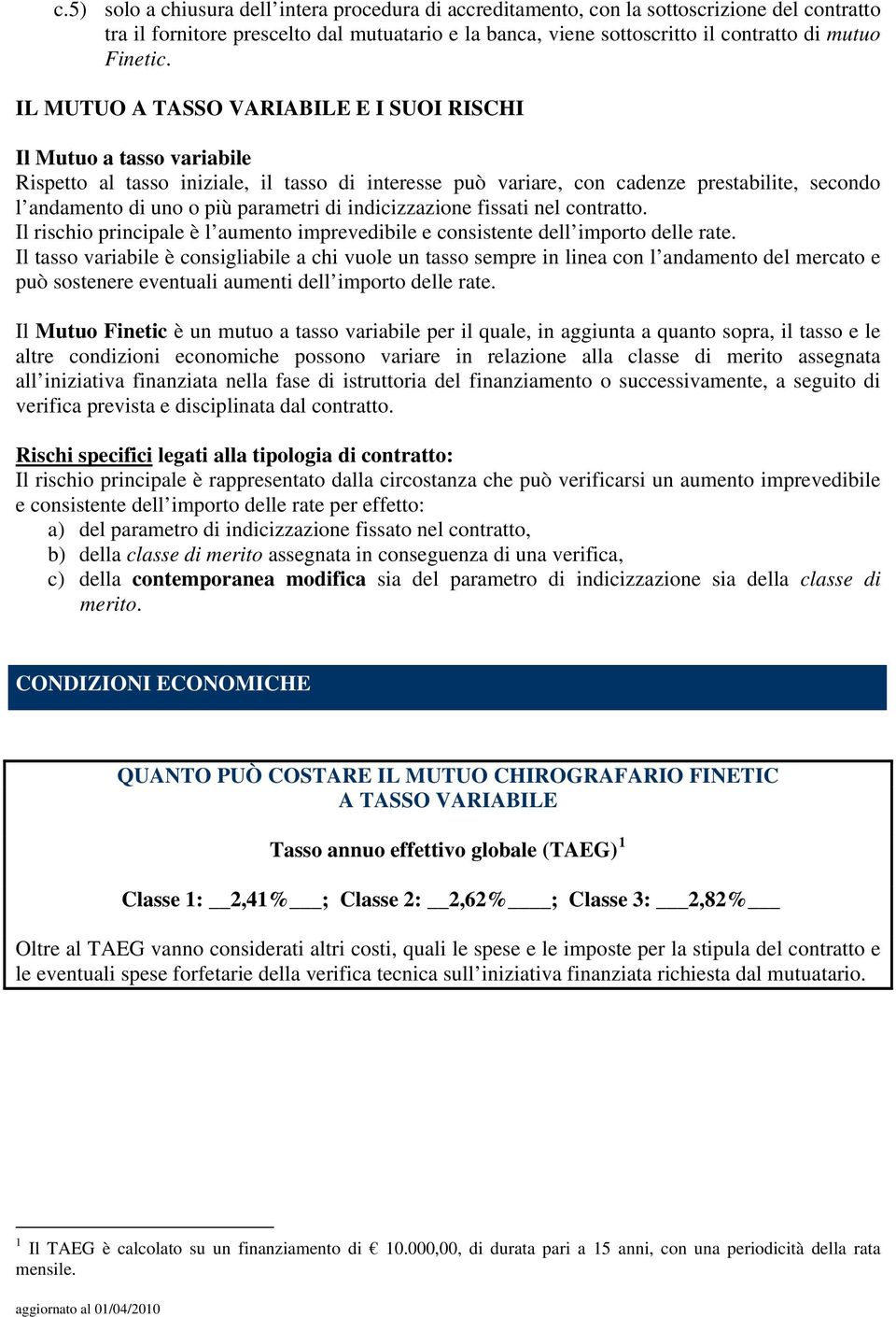 IL MUTUO A TASSO VARIABILE E I SUOI RISCHI Il Mutuo a tasso variabile Rispetto al tasso iniziale, il tasso di interesse può variare, con cadenze prestabilite, secondo l andamento di uno o più