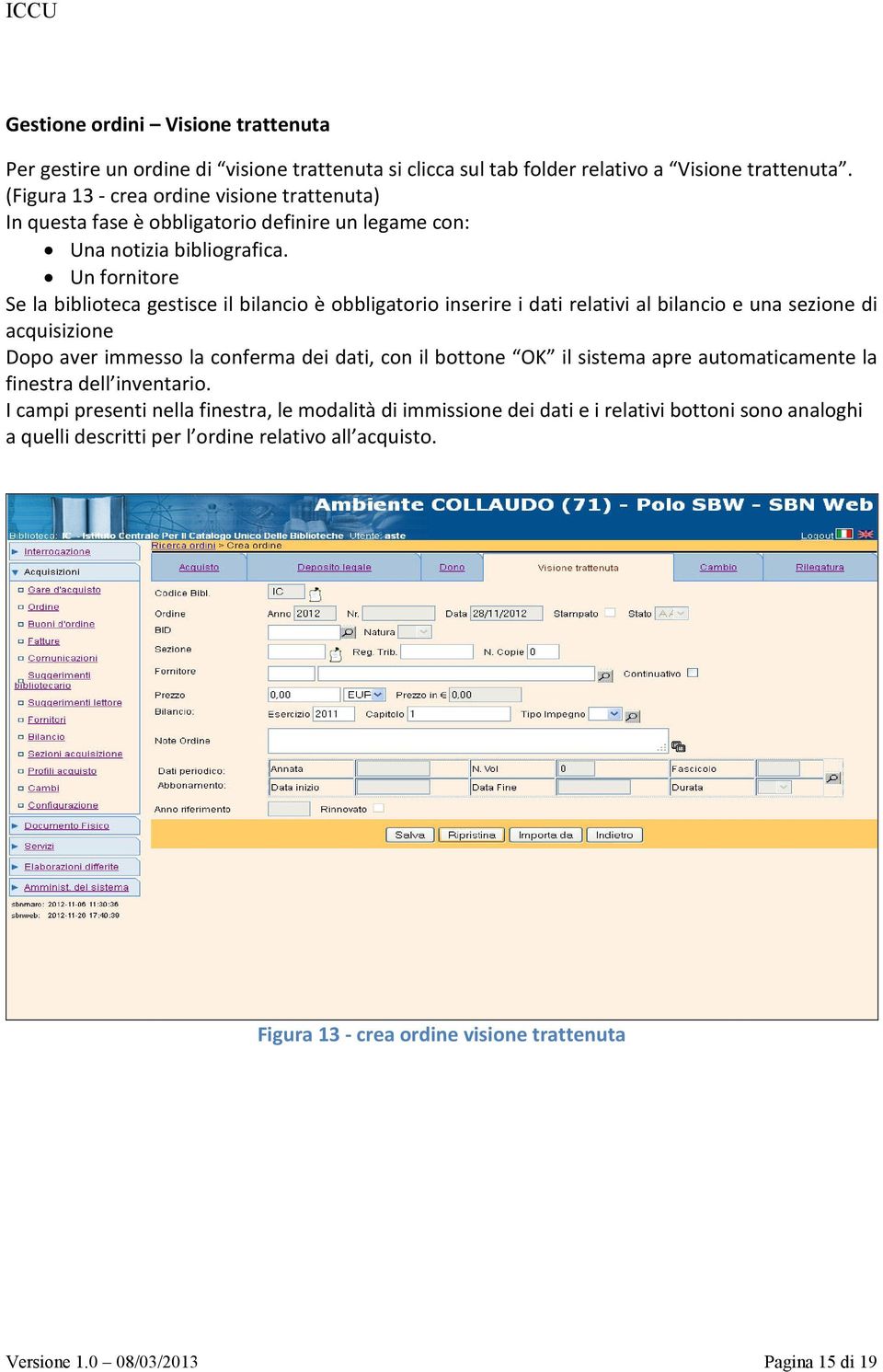 Un fornitore Se la biblioteca gestisce il bilancio è obbligatorio inserire i dati relativi al bilancio e una sezione di acquisizione Dopo aver immesso la conferma dei dati, con il bottone