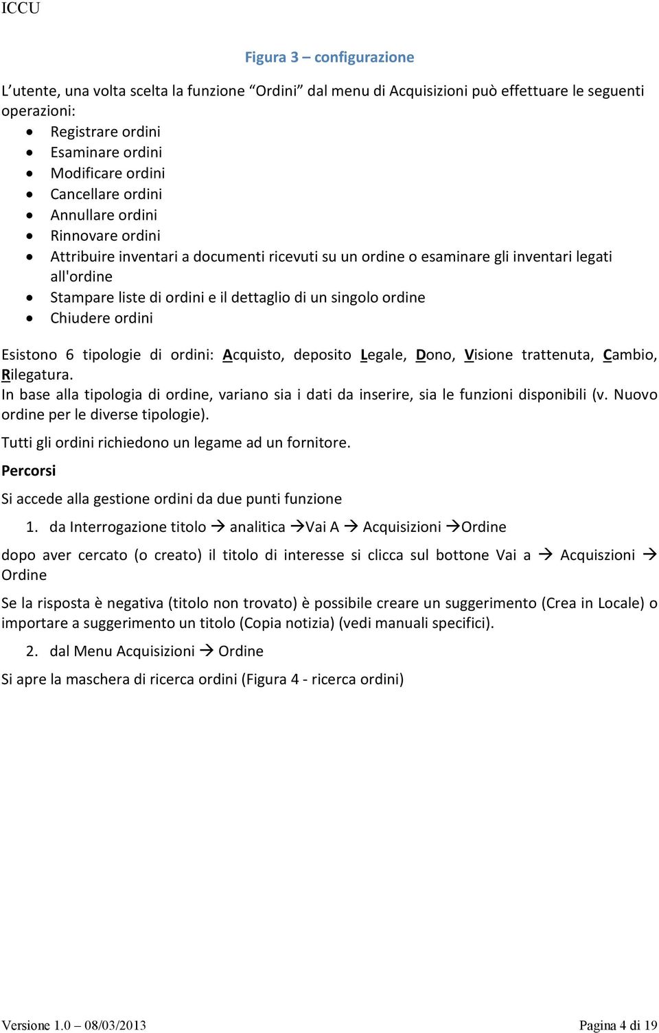 ordine Chiudere ordini Esistono 6 tipologie di ordini: Acquisto, deposito Legale, Dono, Visione trattenuta, Cambio, Rilegatura.