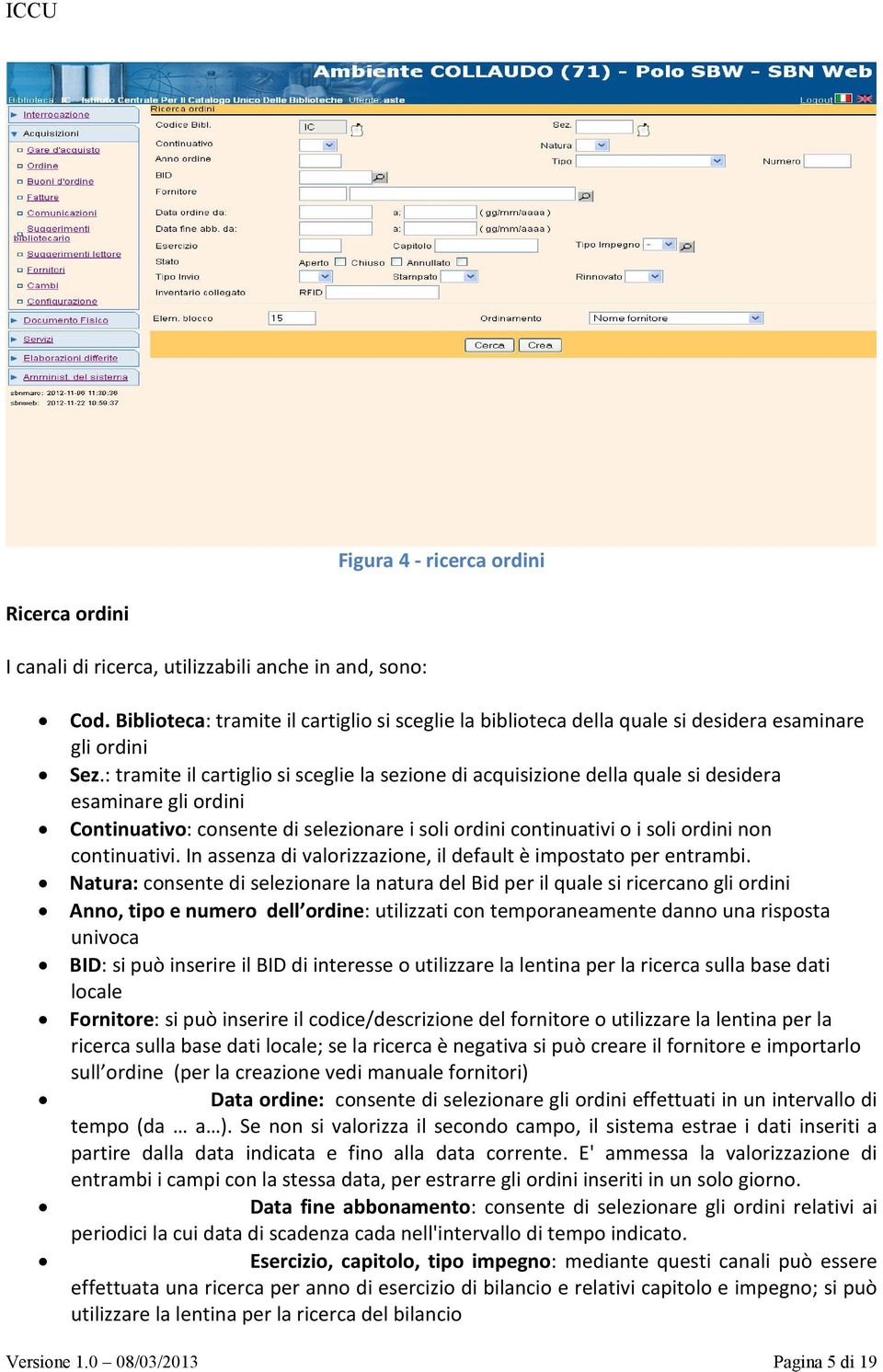 : tramite il cartiglio si sceglie la sezione di acquisizione della quale si desidera esaminare gli ordini Continuativo: consente di selezionare i soli ordini continuativi o i soli ordini non