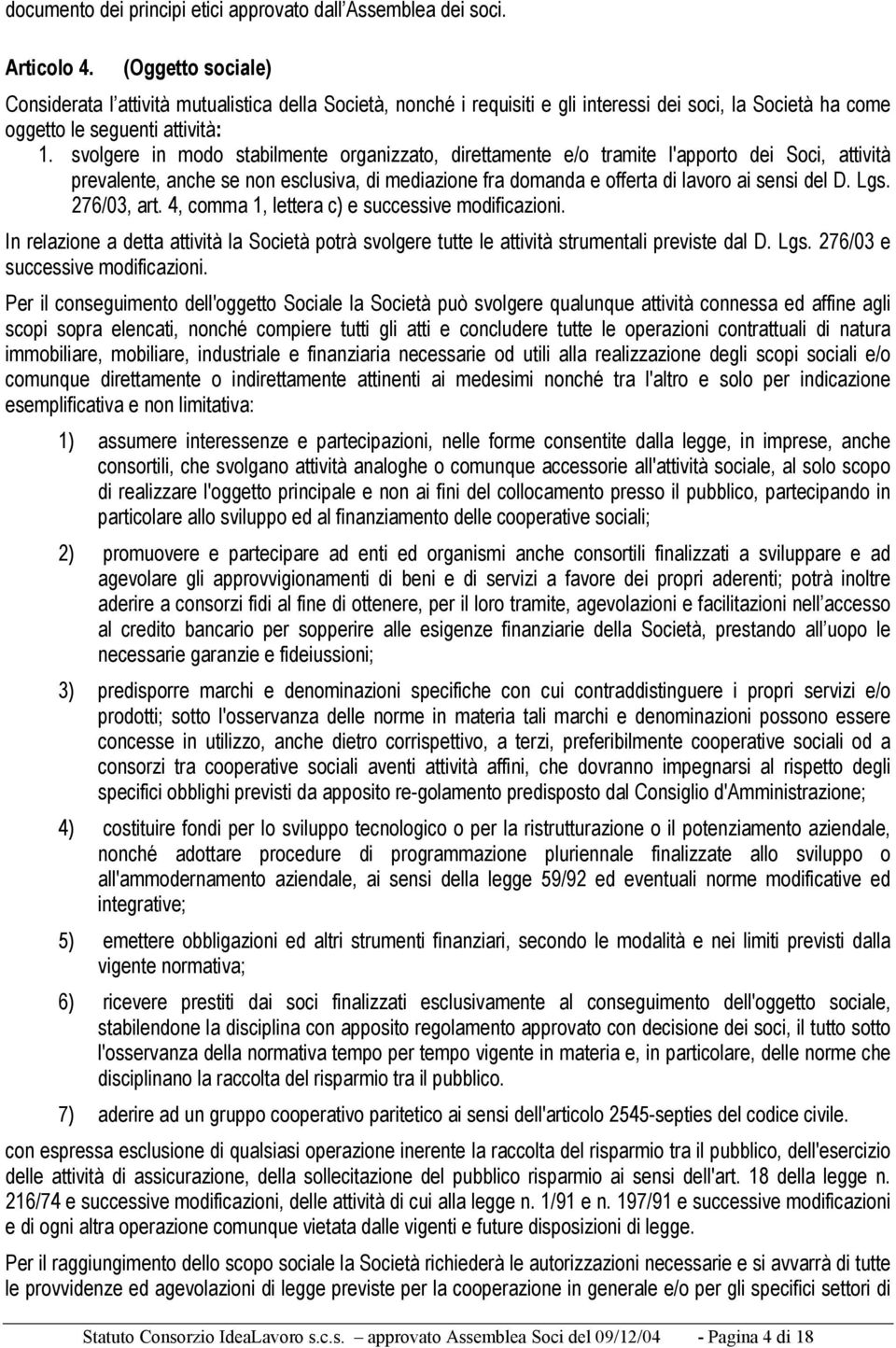 svolgere in modo stabilmente organizzato, direttamente e/o tramite l'apporto dei Soci, attività prevalente, anche se non esclusiva, di mediazione fra domanda e offerta di lavoro ai sensi del D. Lgs.