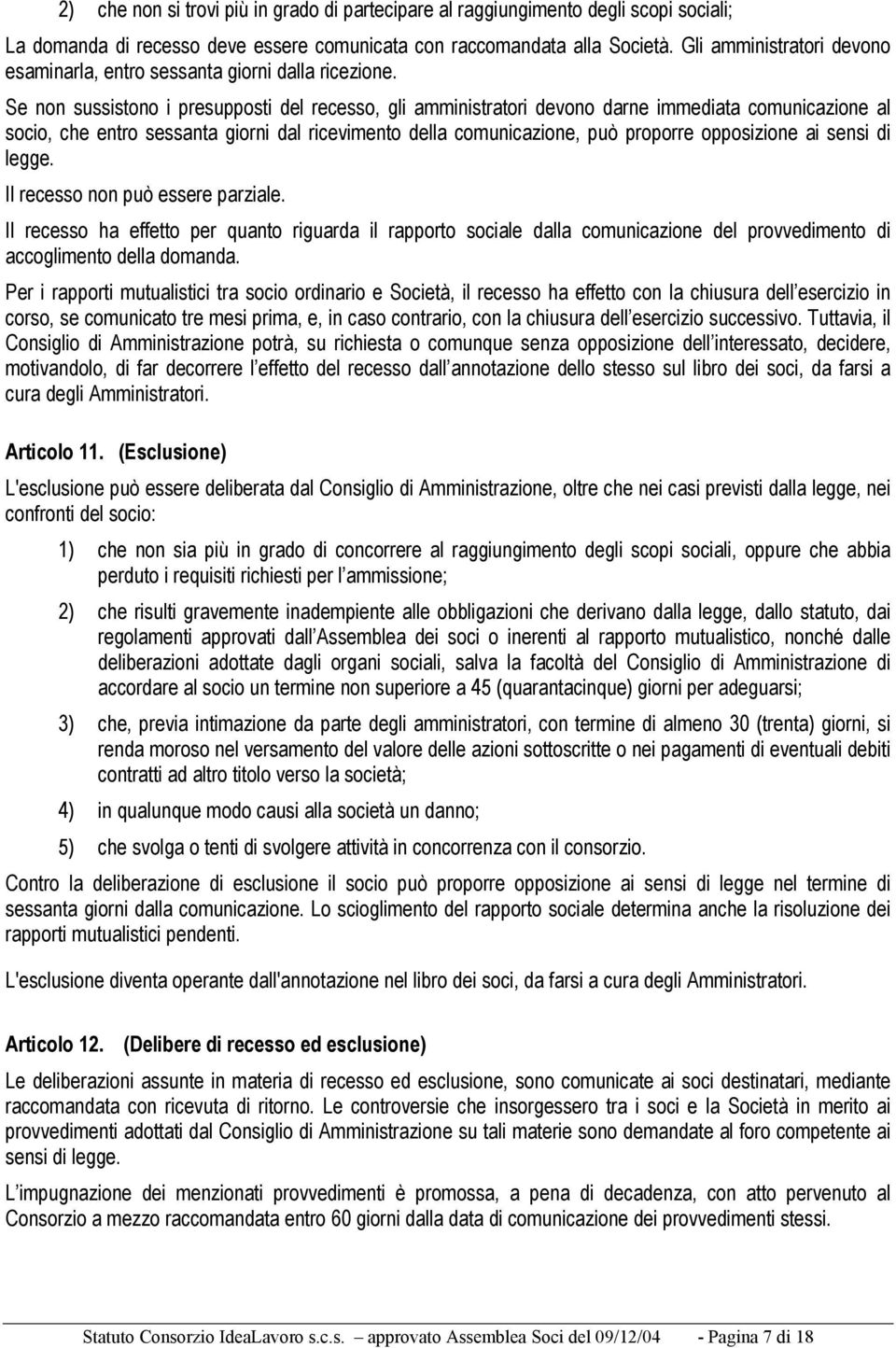 Se non sussistono i presupposti del recesso, gli amministratori devono darne immediata comunicazione al socio, che entro sessanta giorni dal ricevimento della comunicazione, può proporre opposizione