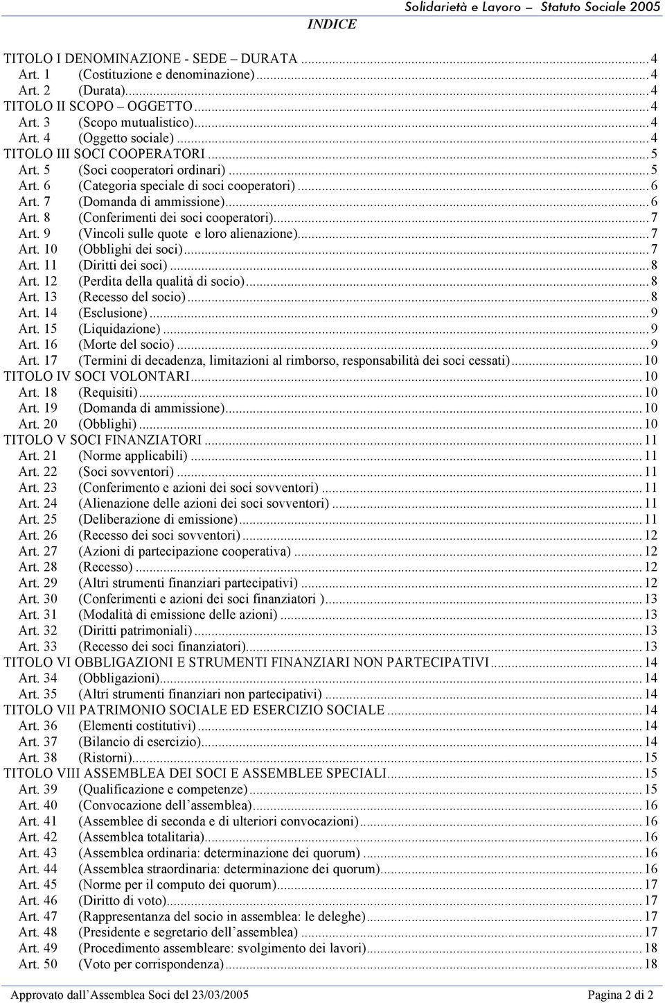 ..7 Art. 9 (Vincoli sulle quote e loro alienazione)...7 Art. 10 (Obblighi dei soci)...7 Art. 11 (Diritti dei soci)...8 Art. 12 (Perdita della qualità di socio)...8 Art. 13 (Recesso del socio)...8 Art. 14 (Esclusione).