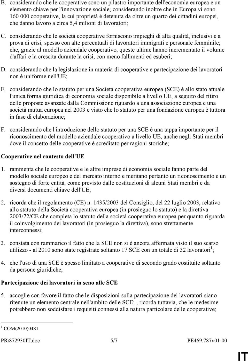 considerando che le società cooperative forniscono impieghi di alta qualità, inclusivi e a prova di crisi, spesso con alte percentuali di lavoratori immigrati e personale femminile; che, grazie al