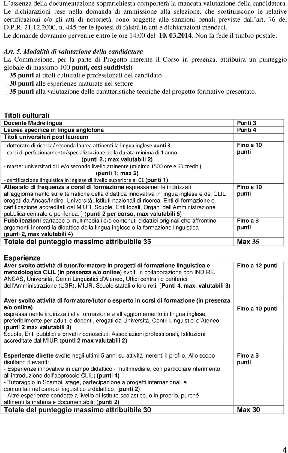 76 del D.P.R. 21.12.2000, n. 445 per le ipotesi di falsità in atti e dichiarazioni mendaci. Le domande dovranno pervenire entro le ore 14.00 del 10. 03.2014. Non fa fede il timbro postale. Art. 5.