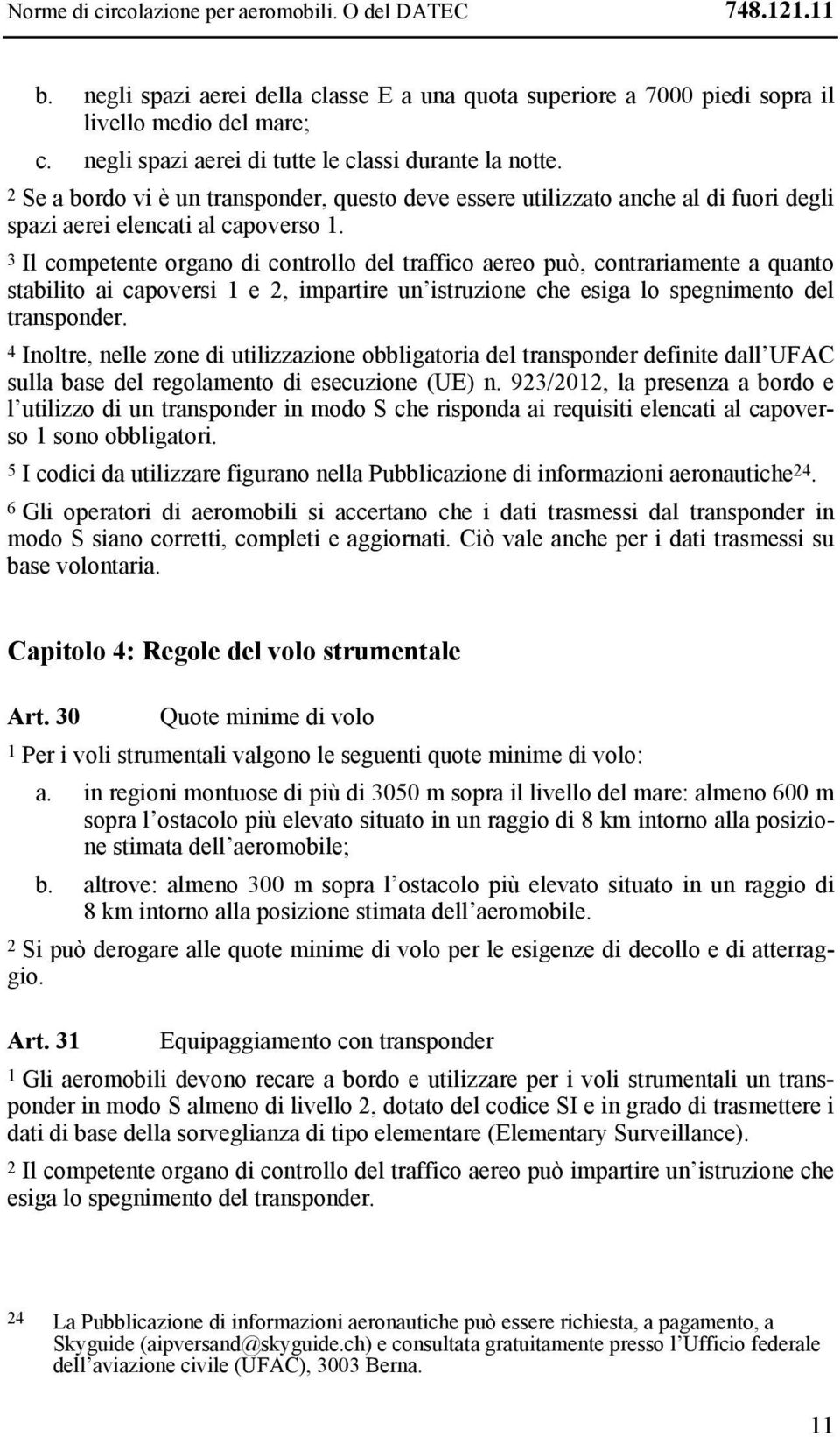 3 Il competente organo di controllo del traffico aereo può, contrariamente a quanto stabilito ai capoversi 1 e 2, impartire un istruzione che esiga lo spegnimento del transponder.