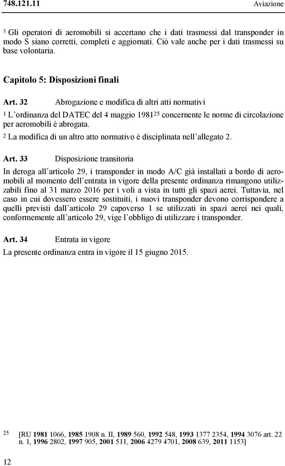 32 Abrogazione e modifica di altri atti normativi 1 L ordinanza del DATEC del 4 maggio 1981 25 concernente le norme di circolazione per aeromobili è abrogata.