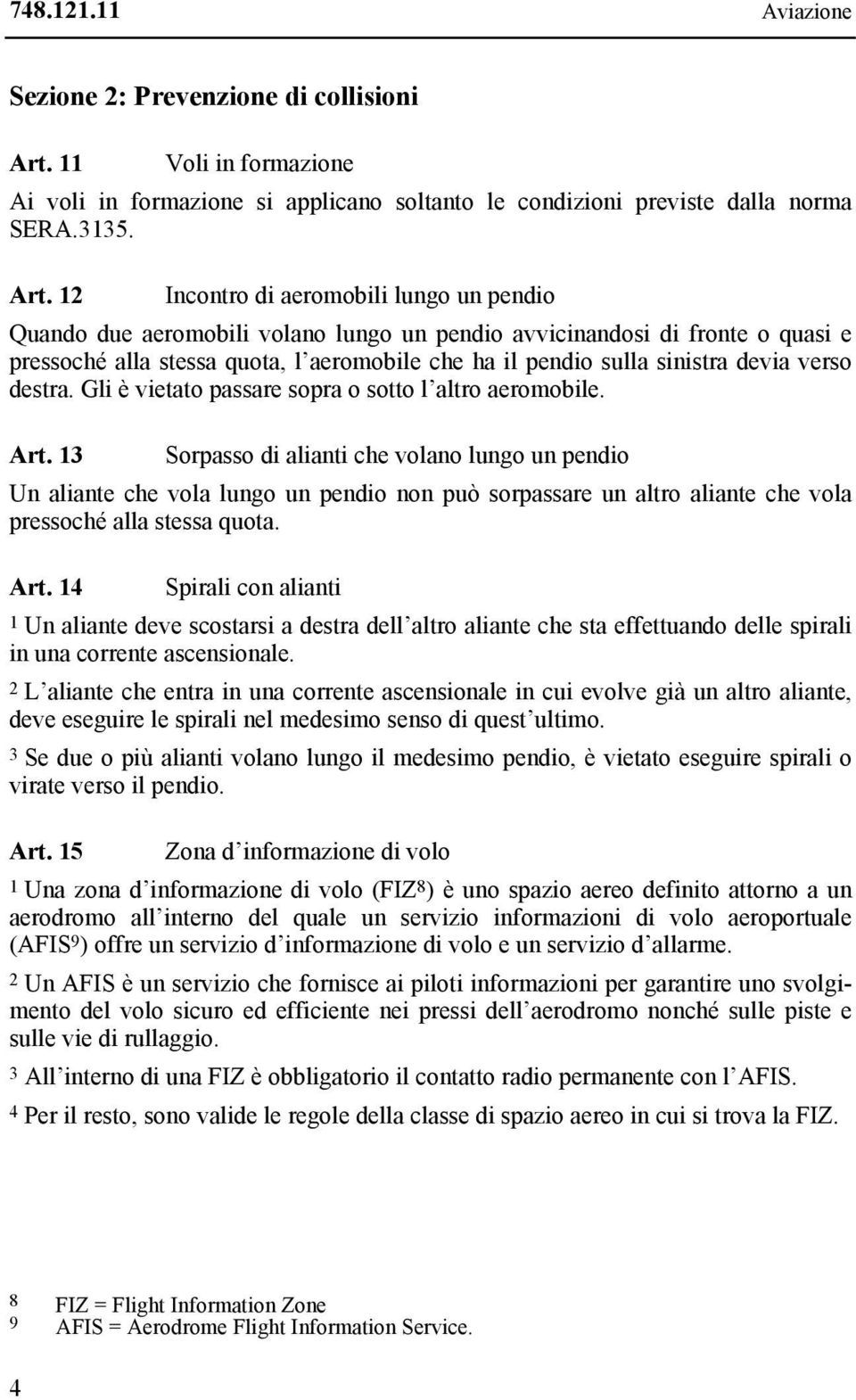 12 Incontro di aeromobili lungo un pendio Quando due aeromobili volano lungo un pendio avvicinandosi di fronte o quasi e pressoché alla stessa quota, l aeromobile che ha il pendio sulla sinistra