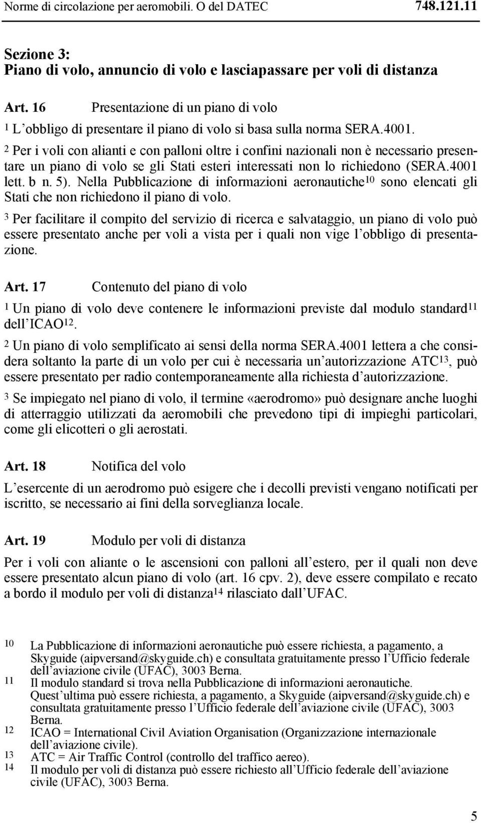 2 Per i voli con alianti e con palloni oltre i confini nazionali non è necessario presentare un piano di volo se gli Stati esteri interessati non lo richiedono (SERA.4001 lett. b n. 5).