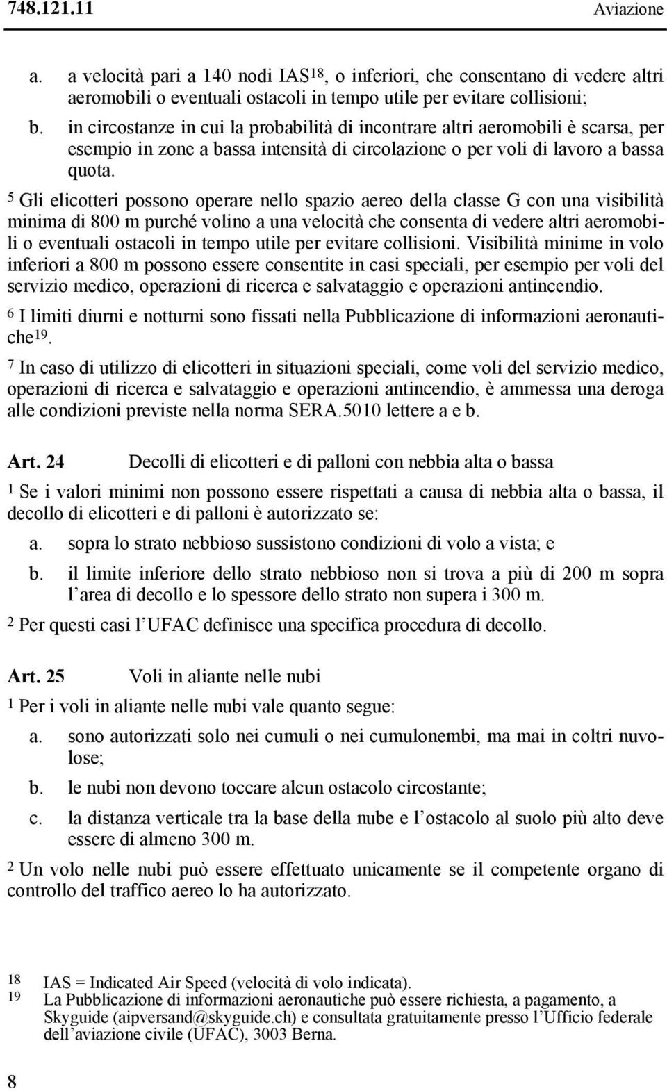 5 Gli elicotteri possono operare nello spazio aereo della classe G con una visibilità minima di 800 m purché volino a una velocità che consenta di vedere altri aeromobili o eventuali ostacoli in