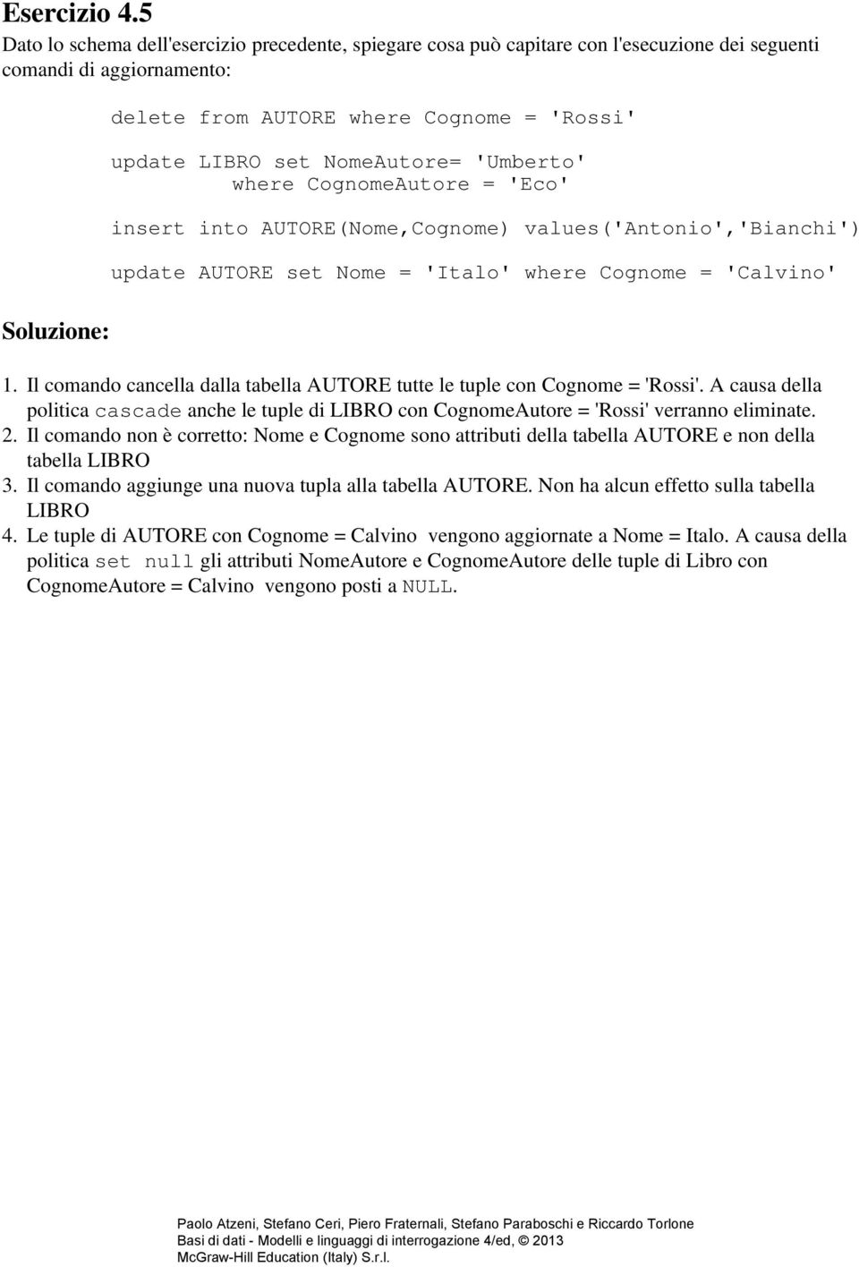 NomeAutore= 'Umberto' where CognomeAutore = 'Eco' insert into AUTORE(Nome,Cognome) values('antonio','bianchi') update AUTORE set Nome = 'Italo' where Cognome = 'Calvino' 1.