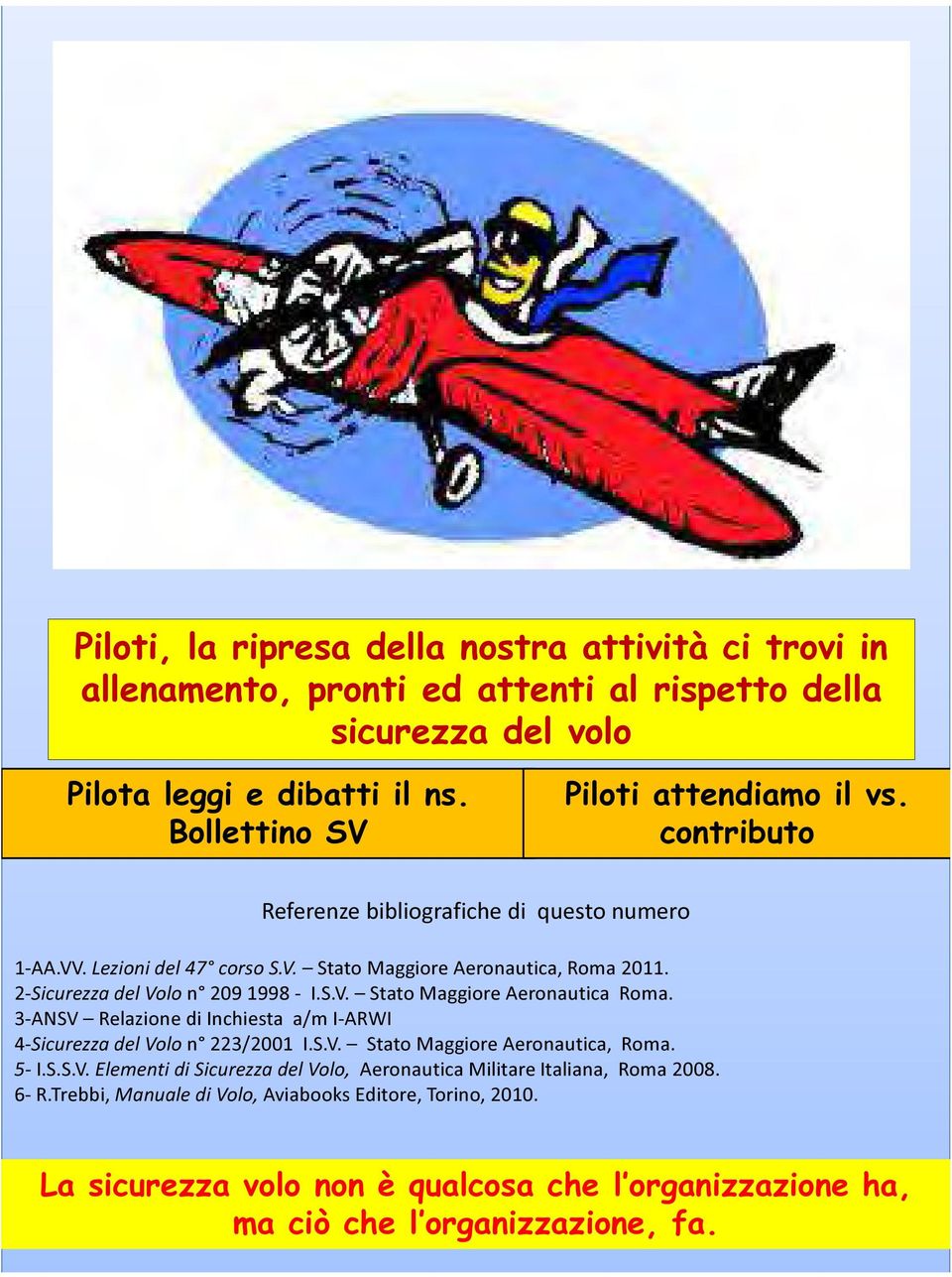 2-Sicurezza del Volo n 209 1998 - I.S.V. Stato Maggiore Aeronautica Roma. 3-ANSV Relazione di Inchiesta a/m I-ARWI 4-Sicurezza del Volo n 223/2001 I.S.V. Stato Maggiore Aeronautica, Roma.
