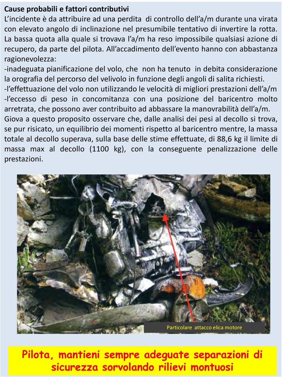 All accadimento dell evento hanno con abbastanza ragionevolezza: -inadeguata pianificazione del volo, che non ha tenuto in debita considerazione la orografia del percorso del velivolo in funzione