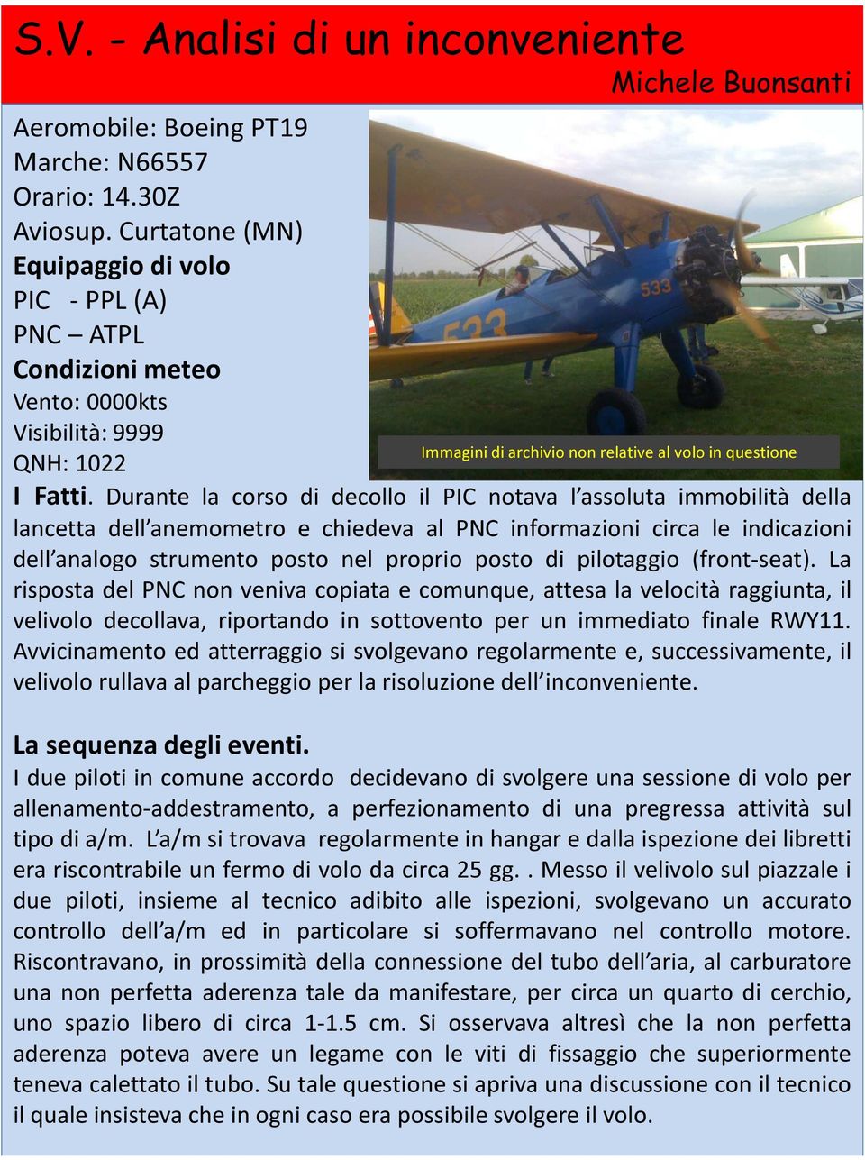 Durante la corso di decollo il PIC notava l assoluta immobilità della lancetta dell anemometro e chiedeva al PNC informazioni circa le indicazioni dell analogo strumento posto nel proprio posto di