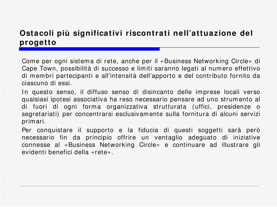 In questo senso, il diffuso senso di disincanto delle imprese locali verso qualsiasi ipotesi associativa ha reso necessario pensare ad uno strumento al di fuori di ogni forma organizzativa