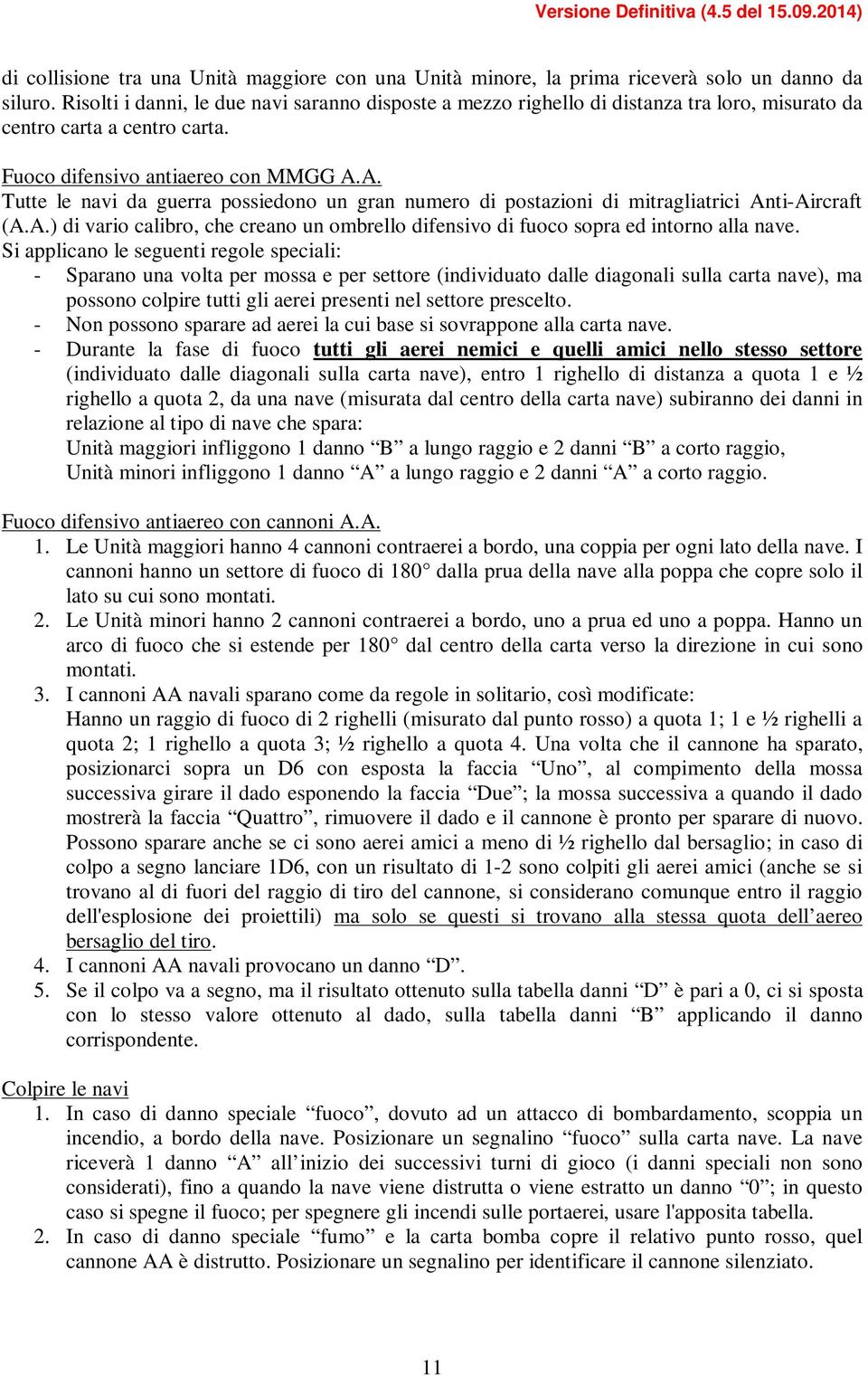 A. Tutte le navi da guerra possiedono un gran numero di postazioni di mitragliatrici Anti-Aircraft (A.A.) di vario calibro, che creano un ombrello difensivo di fuoco sopra ed intorno alla nave.