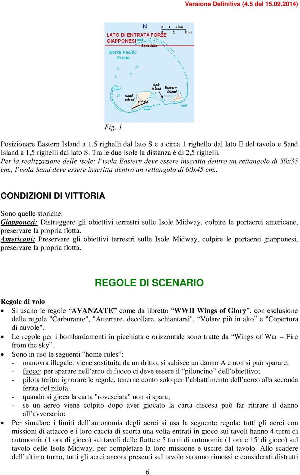 . CONDIZIONI DI VITTORIA Sono quelle storiche: Giapponesi: Distruggere gli obiettivi terrestri sulle Isole Midway, colpire le portaerei americane, preservare la propria flotta.