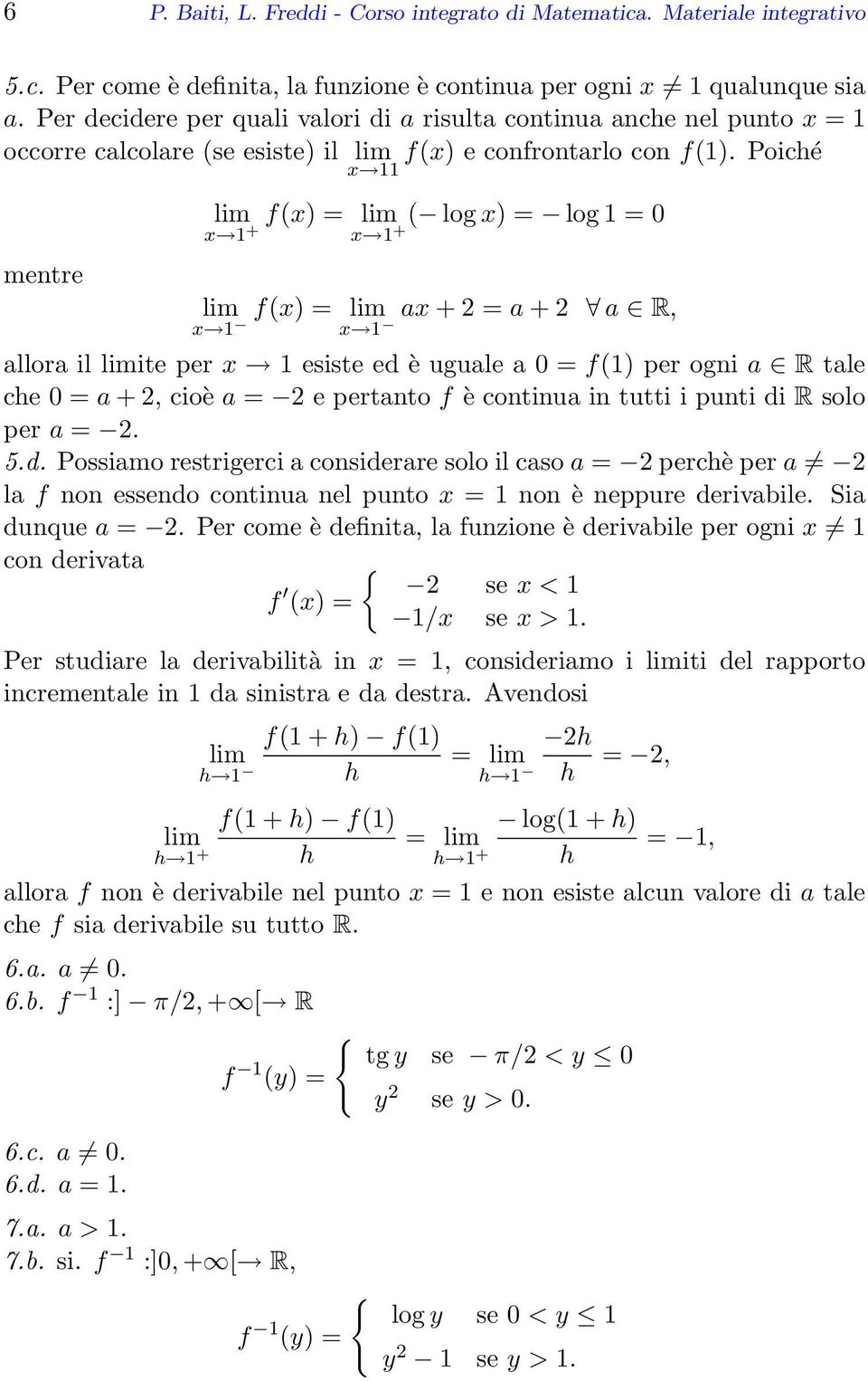 Poiché x 11 mentre x 1 x 1 f(x) = log x) = log 1 = 0 + +( x 1 x 1 f(x) = ax + = a + a R, allora il ite per x 1 esiste ed è uguale a 0 = f(1) per ogni a R tale che 0 = a +, cioè a = e pertanto f è