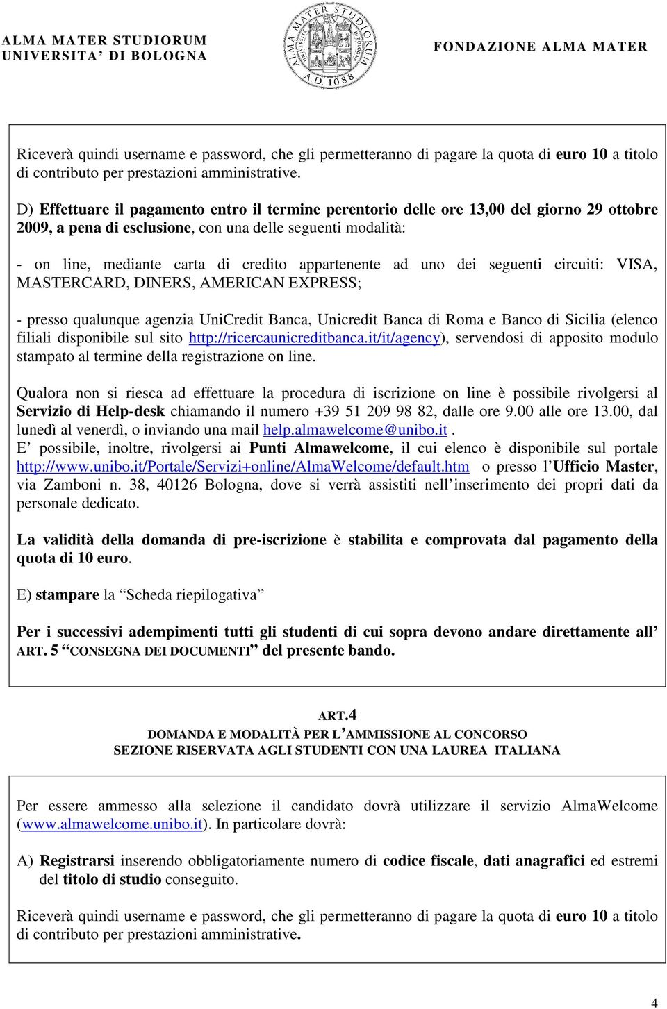 appartenente ad uno dei seguenti circuiti: VISA, MASTERCARD, DINERS, AMERICAN EXPRESS; - presso qualunque agenzia UniCredit Banca, Unicredit Banca di Roma e Banco di Sicilia (elenco filiali