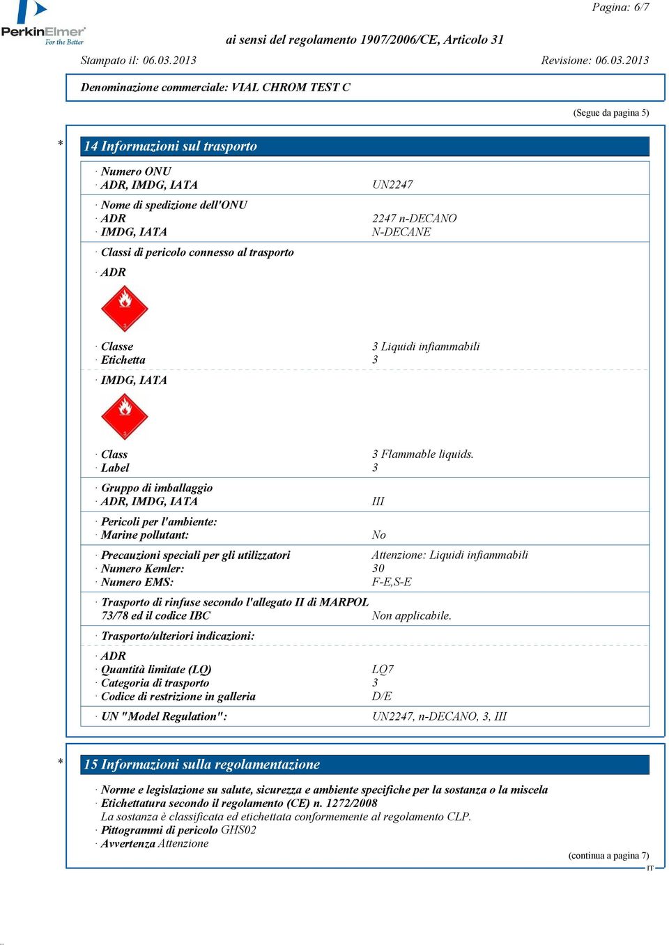 Label 3 Gruppo di imballaggio ADR, IMDG, IATA III Pericoli per l'ambiente: Marine pollutant: No Precauzioni speciali per gli utilizzatori Attenzione: Liquidi infiammabili Numero Kemler: 30 Numero