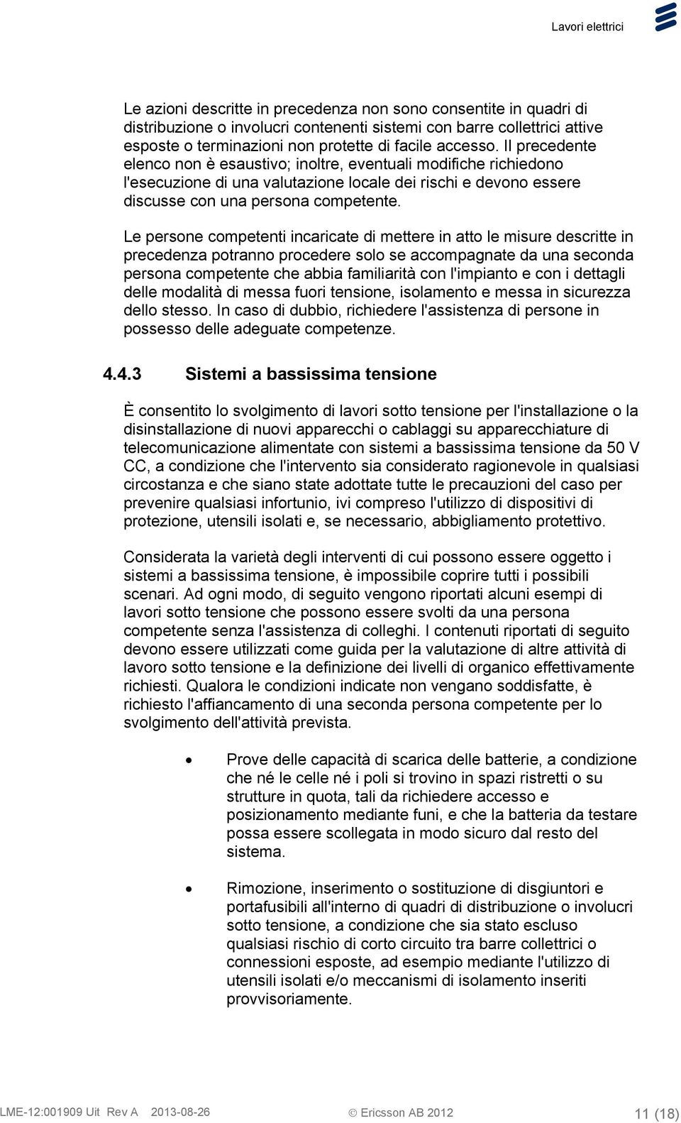 Le persone competenti incaricate di mettere in atto le misure descritte in precedenza potranno procedere solo se accompagnate da una seconda persona competente che abbia familiarità con l'impianto e