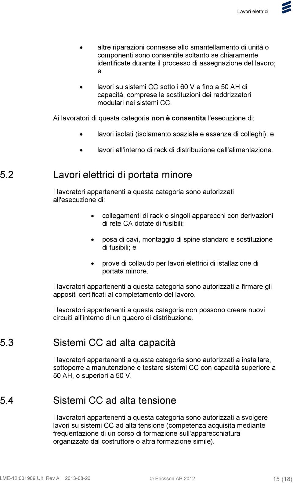 Ai lavoratori di questa categoria non è consentita l'esecuzione di: lavori isolati (isolamento spaziale e assenza di colleghi); e lavori all'interno di rack di distribuzione dell'alimentazione. 5.