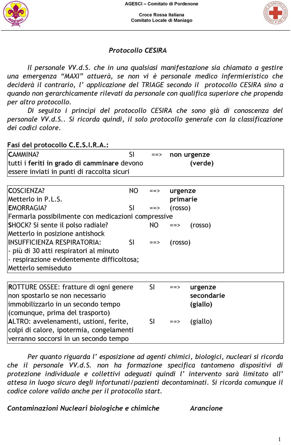 che in una qualsiasi manifestazione sia chiamato a gestire una emergenza MAXI attuerà, se non vi è personale medico infermieristico che deciderà il contrario, l applicazione del TRIAGE secondo il