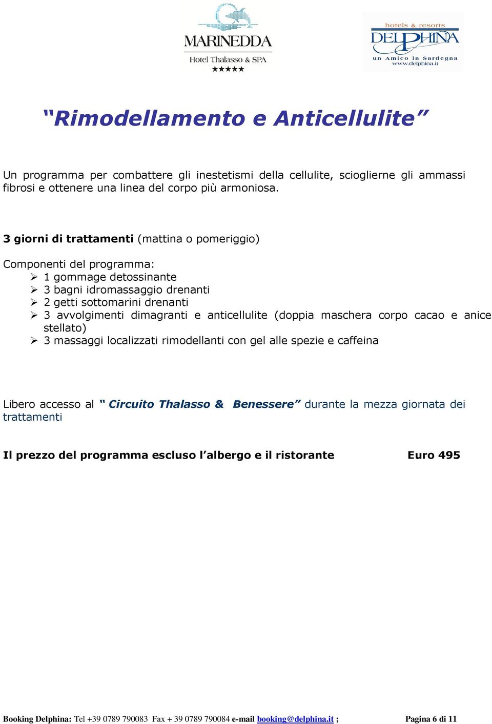 3 giorni di (mattina o pomeriggio) 1 gommage detossinante 3 bagni idromassaggio drenanti 2 getti sottomarini drenanti 3 avvolgimenti dimagranti e