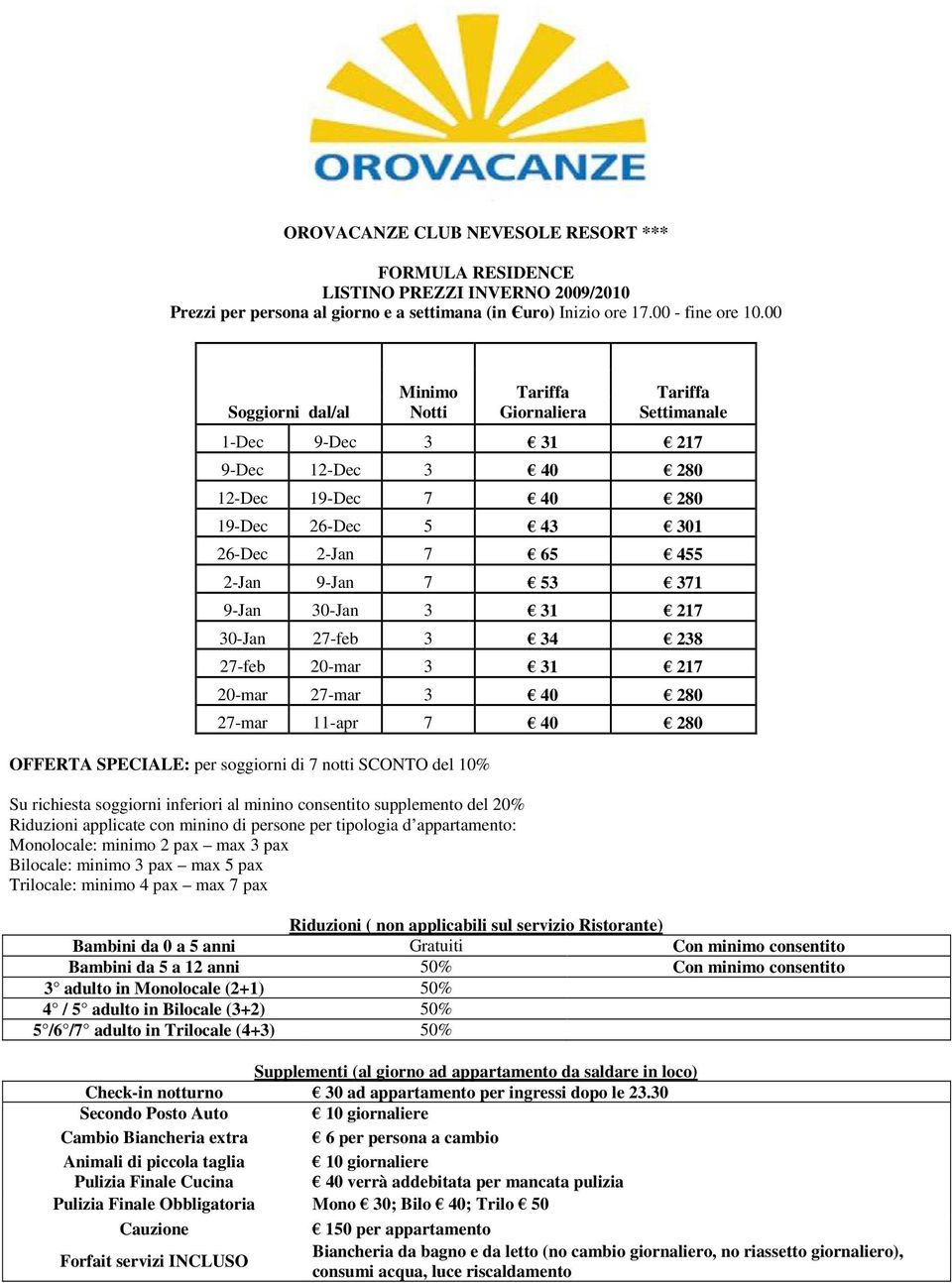 53 371 9-Jan 30-Jan 3 31 217 30-Jan 27-feb 3 34 238 27-feb 20-mar 3 31 217 20-mar 27-mar 3 40 280 27-mar 11-apr 7 40 280 OFFERTA SPECIALE: per soggiorni di 7 notti SCONTO del 10% Su richiesta