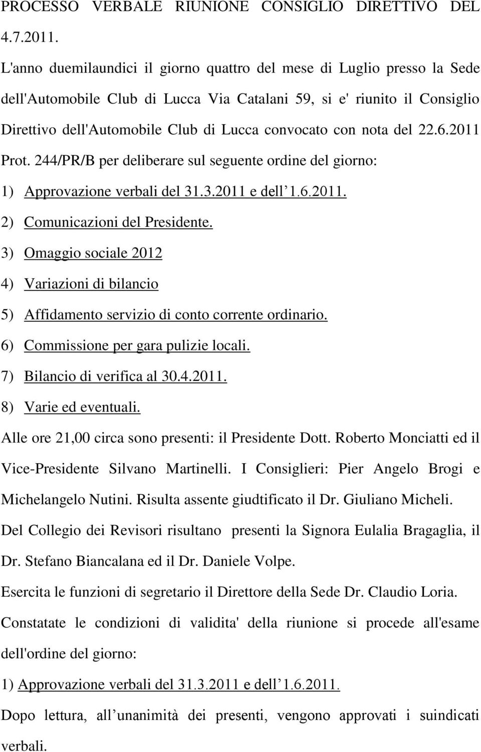 con nota del 22.6.2011 Prot. 244/PR/B per deliberare sul seguente ordine del giorno: 1) Approvazione verbali del 31.3.2011 e dell 1.6.2011. 2) Comunicazioni del Presidente.
