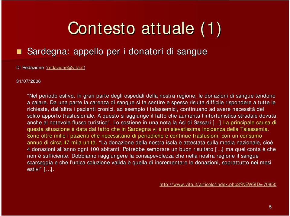 Da una parte la carenza di sangue si fa sentire e spesso so risulta difficile rispondere a tutte le richieste, dall altra i pazienti cronici, ad esempio i talassemici,, continuano ad avere necessità