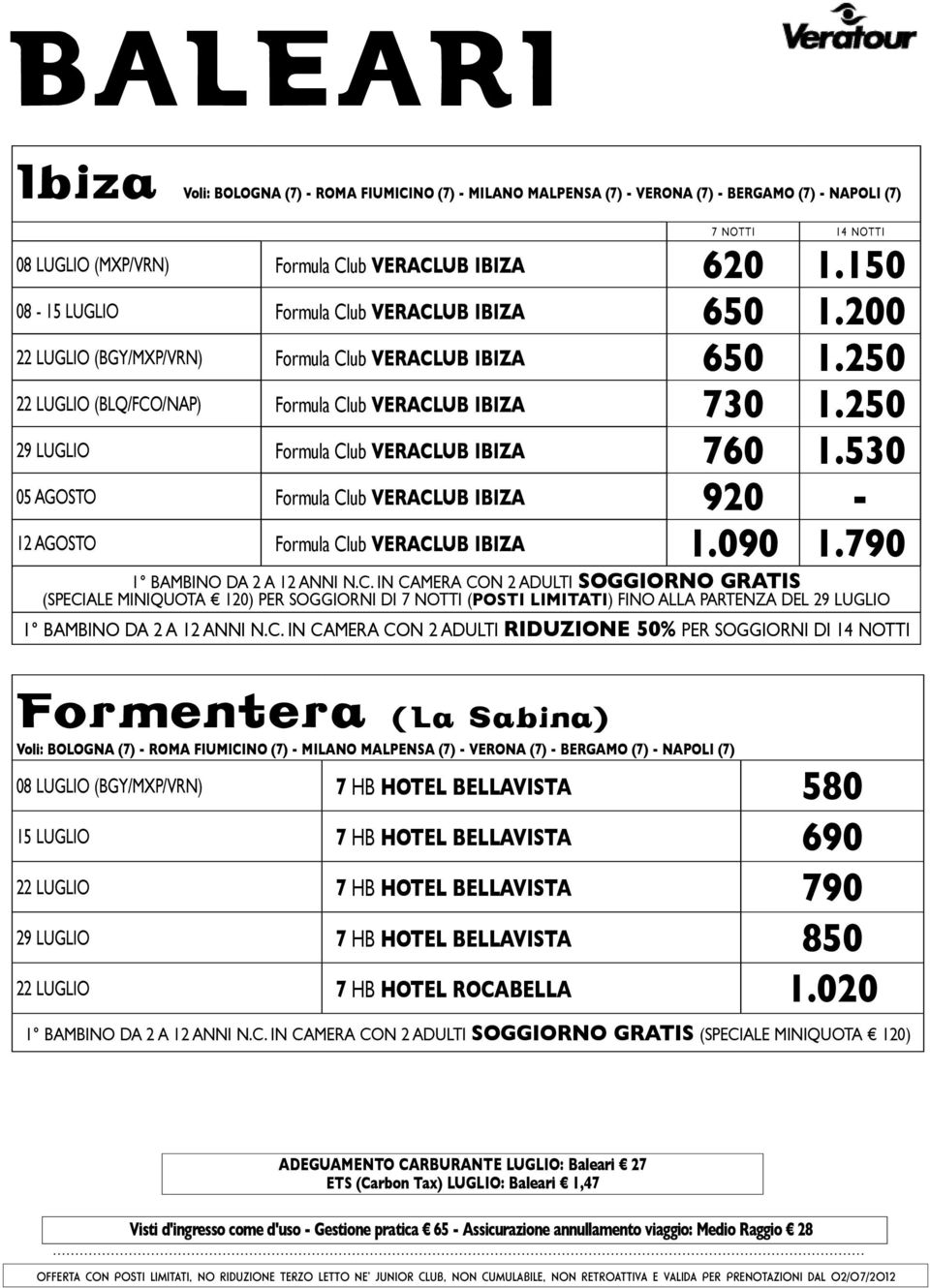 250 29 LUGLIO Formula Club veraclub IBIZA 760 1.530 05 agosto Formula Club veraclub IBIZA 920-12 agosto Formula Club veraclub IBIZA 1.090 1.