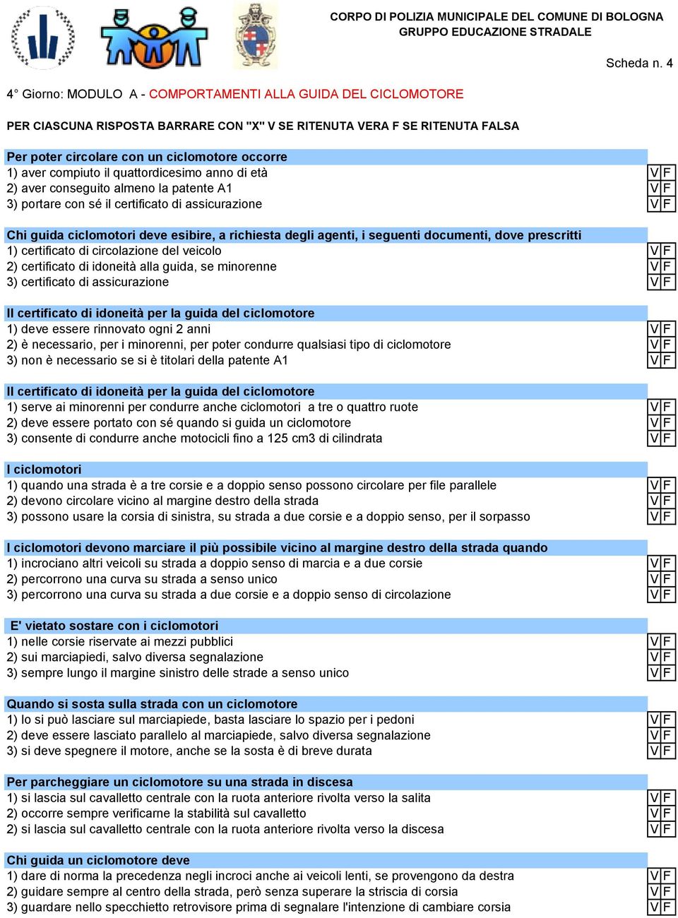 Chi guida ciclomotori deve esibire, a richiesta degli agenti, i seguenti documenti, dove prescritti 1) certificato di circolazione del veicolo VF 2) certificato di idoneità alla guida, se minorenne V