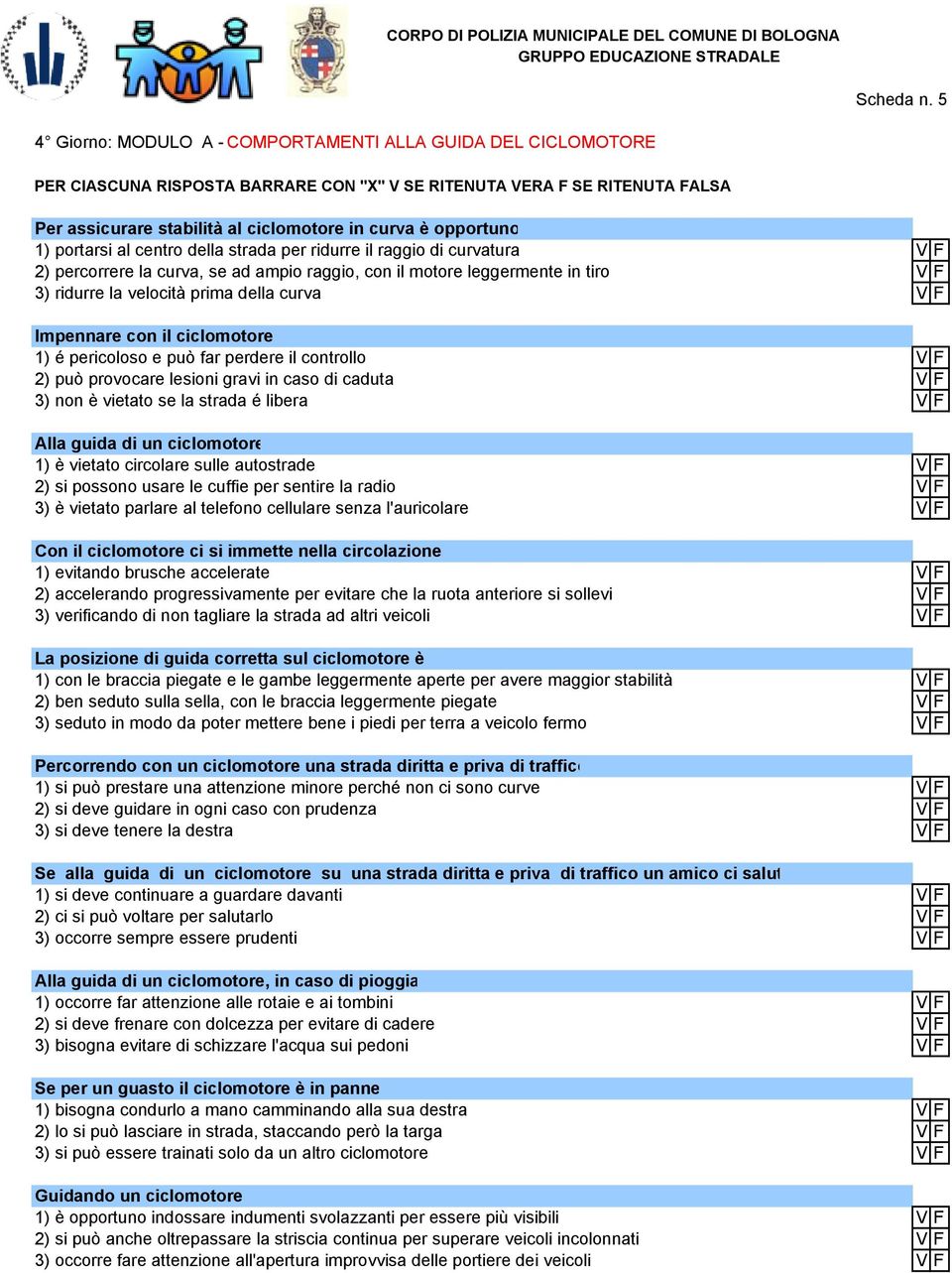 2) percorrere la curva, se ad ampio raggio, con il motore leggermente in tiro V F 3) ridurre la velocità prima della curva VF Impennare con il ciclomotore 1) é pericoloso e può far perdere il