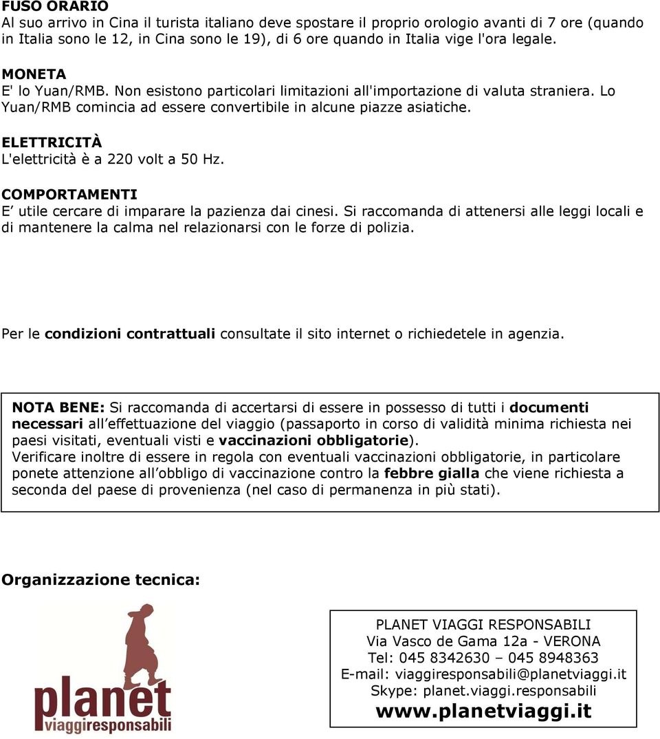 ELETTRICITÀ L'elettricità è a 220 volt a 50 Hz. COMPORTAMENTI E utile cercare di imparare la pazienza dai cinesi.